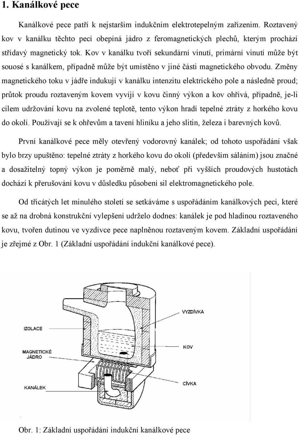 Kov v kanálku tvoří sekundární vinutí, primární vinutí může být souosé s kanálkem, případně může být umístěno v jiné části magnetického obvodu.