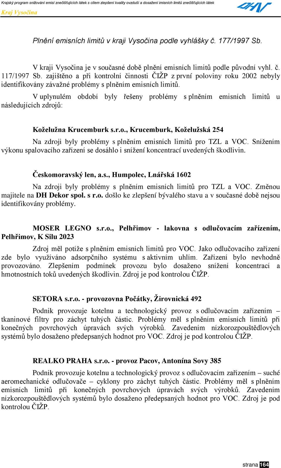 V uplynulém období byly řešeny problémy s plněním emisních limitů u následujících zdrojů: Koželužna Krucemburk s.r.o., Krucemburk, Koželužská 254 Na zdroji byly problémy s plněním emisních limitů pro TZL a VOC.