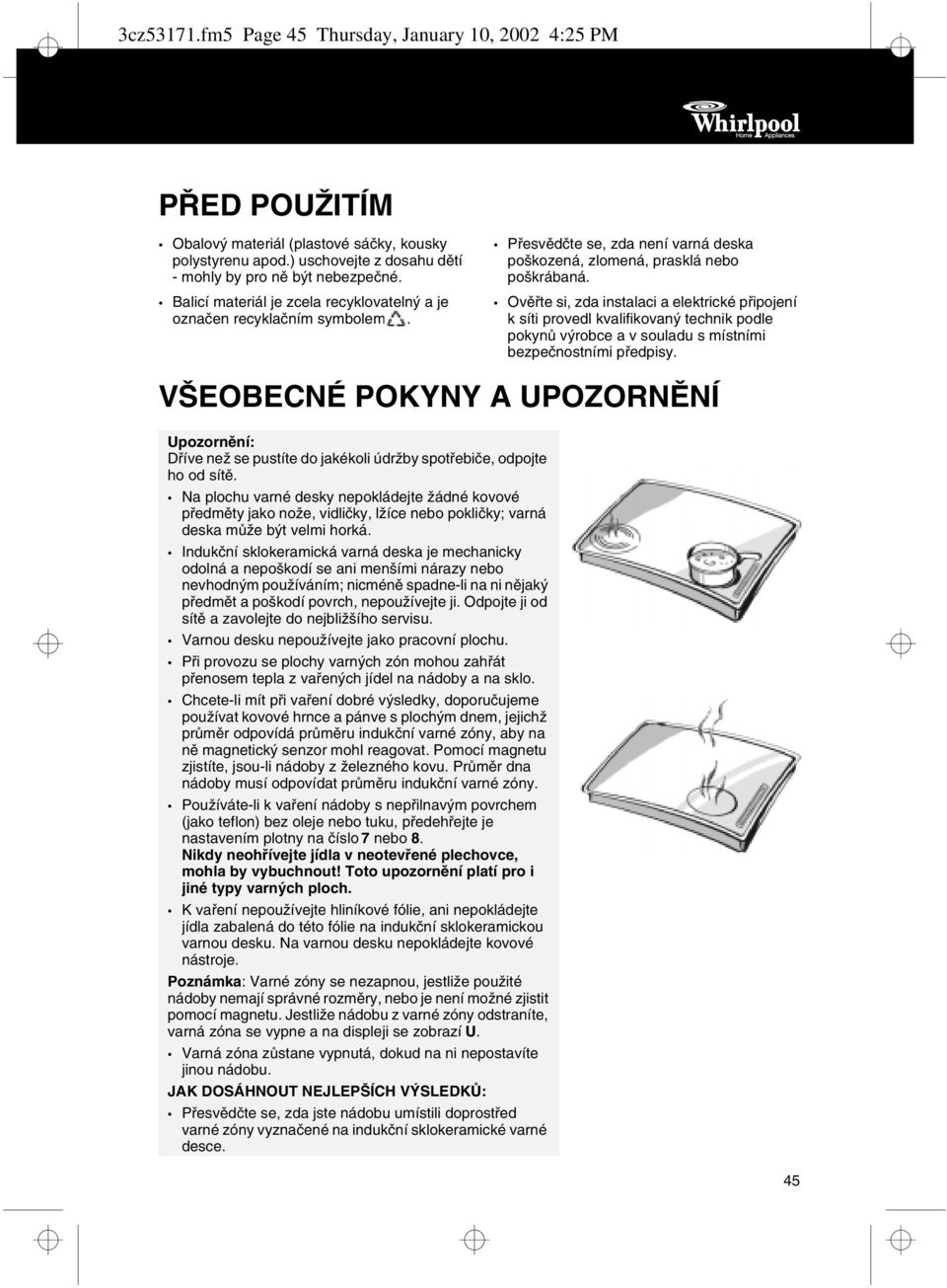 Ověřte si, zda instalaci a elektrické připojení k síti provedl kvalifikovaný technik podle pokynů výrobce a v souladu s místními bezpečnostními předpisy.