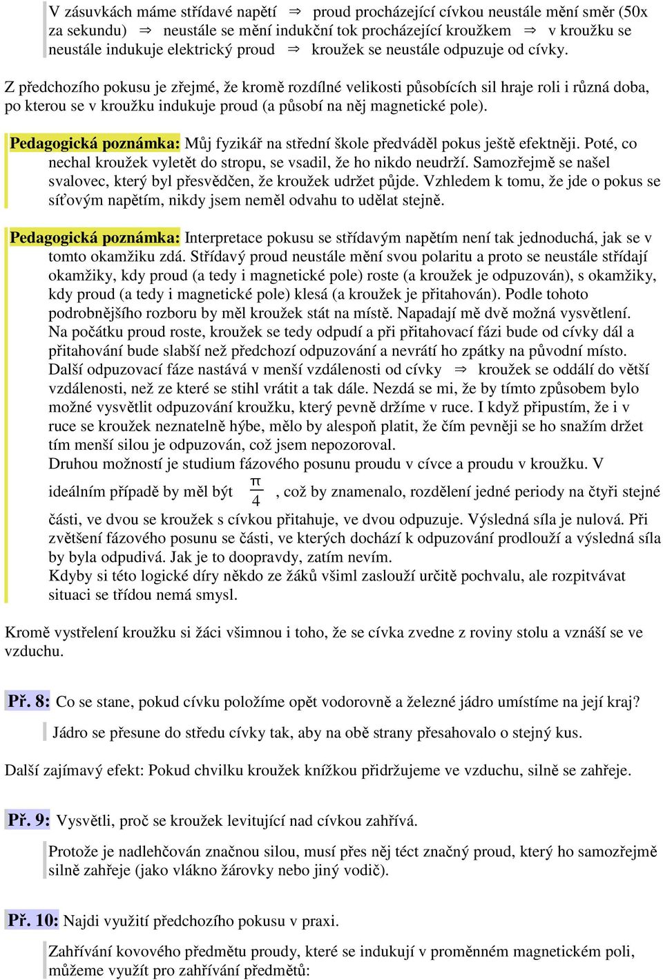 Z předchozího pokusu je zřejmé, že kromě rozdílné velikosti působících sil hraje roli i různá doba, po kterou se v kroužku indukuje proud (a působí na něj magnetické pole).