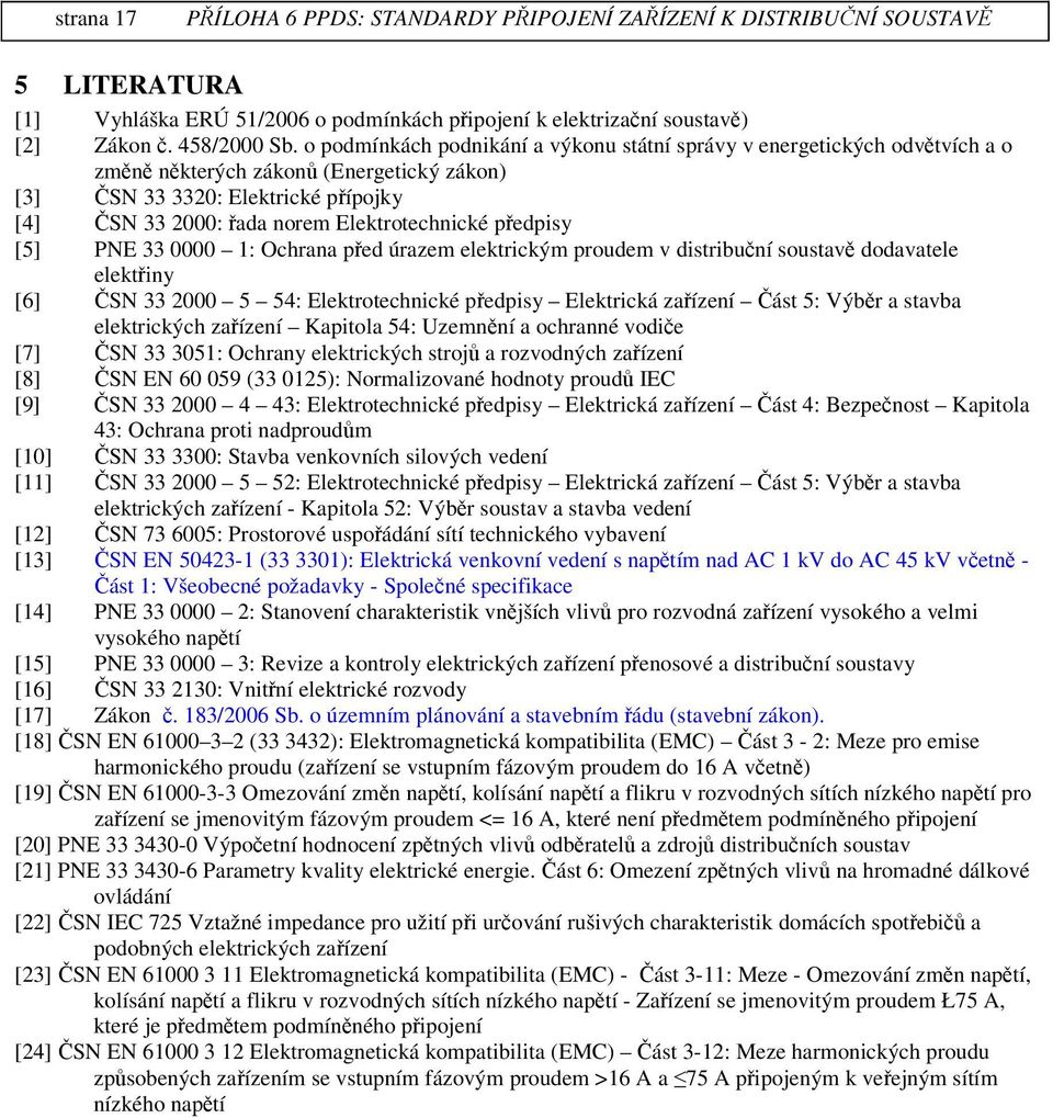 PNE 33 0000 1: Ochrana ped úrazem elektrickým proudem v distribuní soustav dodavatele elektiny [6] SN 33 2000 5 54: Elektrotechnické pedpisy Elektrická zaízení ást 5: Výbr a stavba elektrických