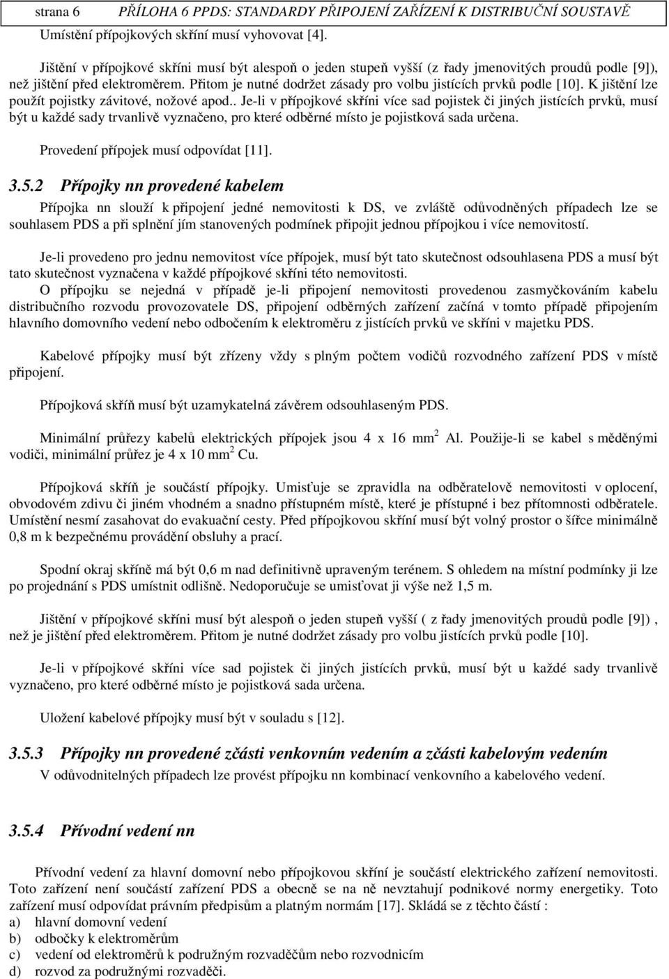 . Je-li v pípojkové skíni více sad pojistek i jiných jistících prvk, musí být u každé sady trvanliv vyznaeno, pro které odbrné místo je pojistková sada urena. Provedení pípojek musí odpovídat [11]. 3.