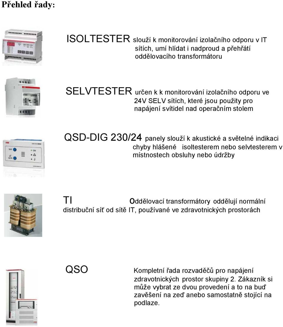 isoltesterem nebo selvtesterem v místnostech obsluhy nebo údržby TI oddělovací transformátory oddělují normální distribuční síť od sítě IT, používané ve zdravotnických