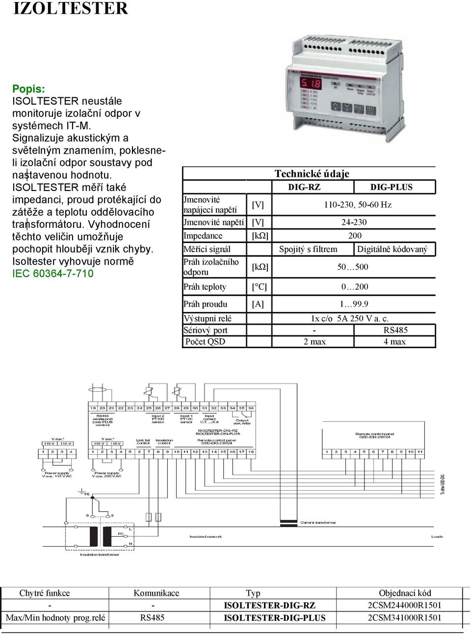 Isoltester vyhovuje normě IEC 60364-7-710 Technické údaje DIG-RZ DIG-PLUS Jmenovité napájecí napětí [V] 110-230, 50-60 Hz Jmenovité napětí [V] 24-230 Impedance [kω] 200 Měřící signál Spojitý s