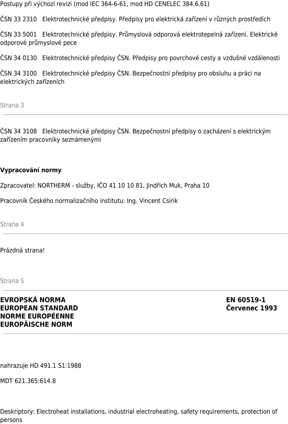 Elektrické odporové průmyslové pece ČSN 34 0130 Elektrotechnické předpisy ČSN. Předpisy pro povrchové cesty a vzdušné vzdálenosti ČSN 34 3100 Elektrotechnické předpisy ČSN.