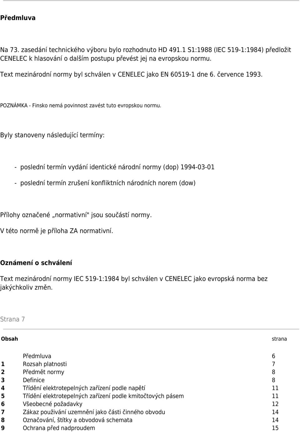 Byly stanoveny následující termíny: - poslední termín vydání identické národní normy (dop) 1994-03-01 - poslední termín zrušení konfliktních národních norem (dow) Přílohy označené normativní" jsou