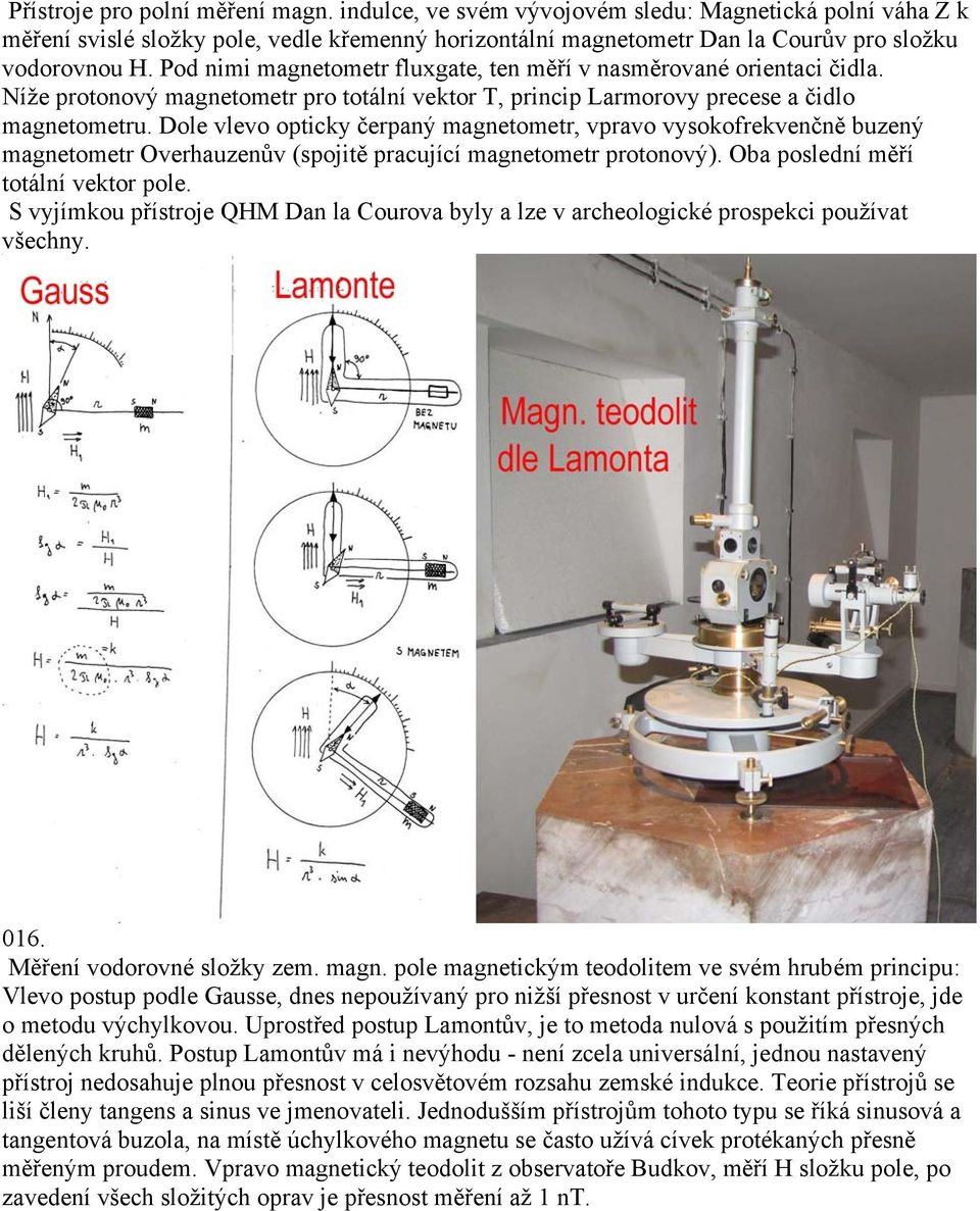 Dole vlevo opticky čerpaný magnetometr, vpravo vysokofrekvenčně buzený magnetometr Overhauzenův (spojitě pracující magnetometr protonový). Oba poslední měří totální vektor pole.