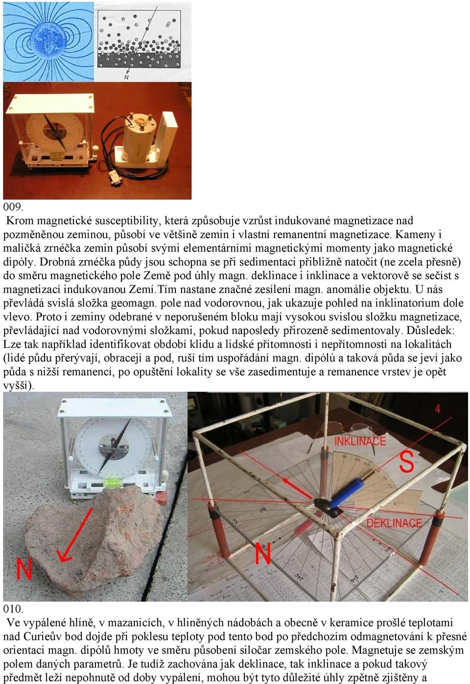 Drobná zrnéčka půdy jsou schopna se při sedimentaci přibližně natočit (ne zcela přesně) do směru magnetického pole Země pod úhly magn.