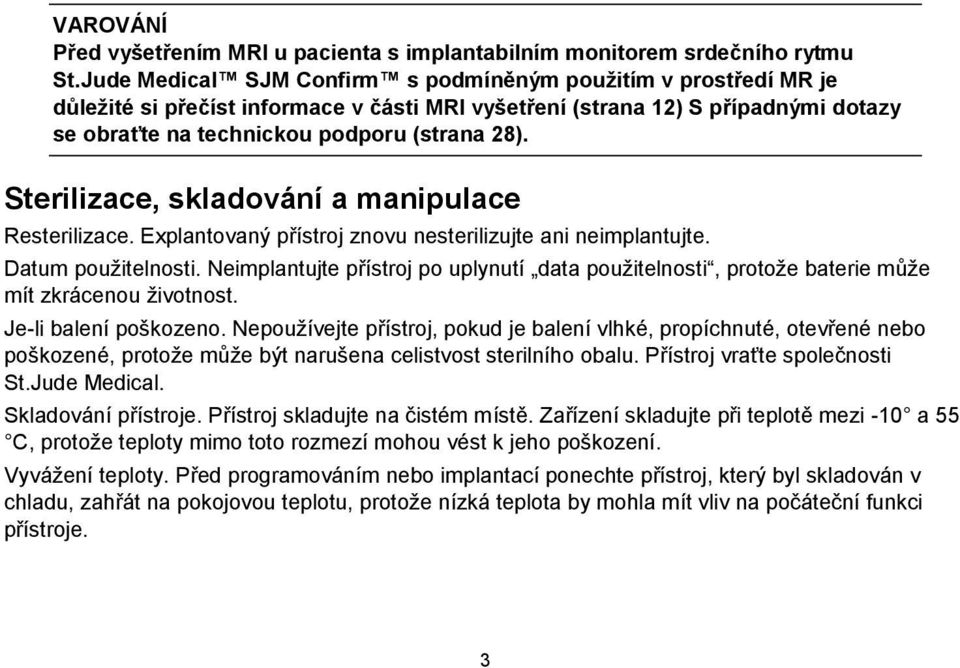 Sterilizace, skladování a manipulace Resterilizace. Explantovaný přístroj znovu nesterilizujte ani neimplantujte. Datum použitelnosti.