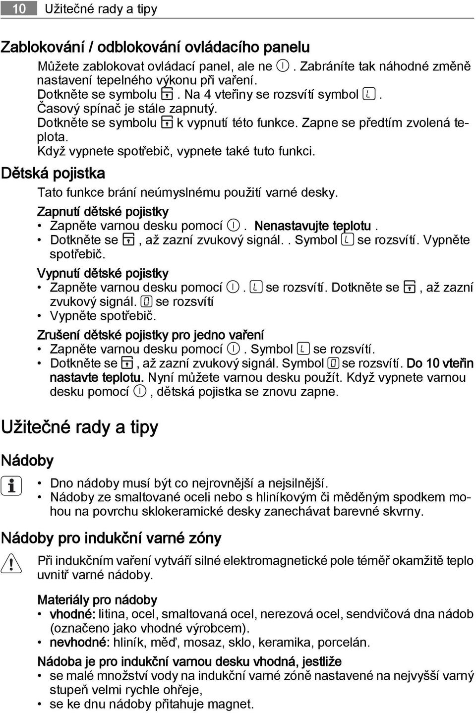 Dětská pojistka Tato funkce brání neúmyslnému použití varné desky. Zapnutí dětské pojistky Zapněte varnou desku pomocí. Nenastavujte teplotu. Dotkněte se, až zazní zvukový signál.. Symbol se rozsvítí.