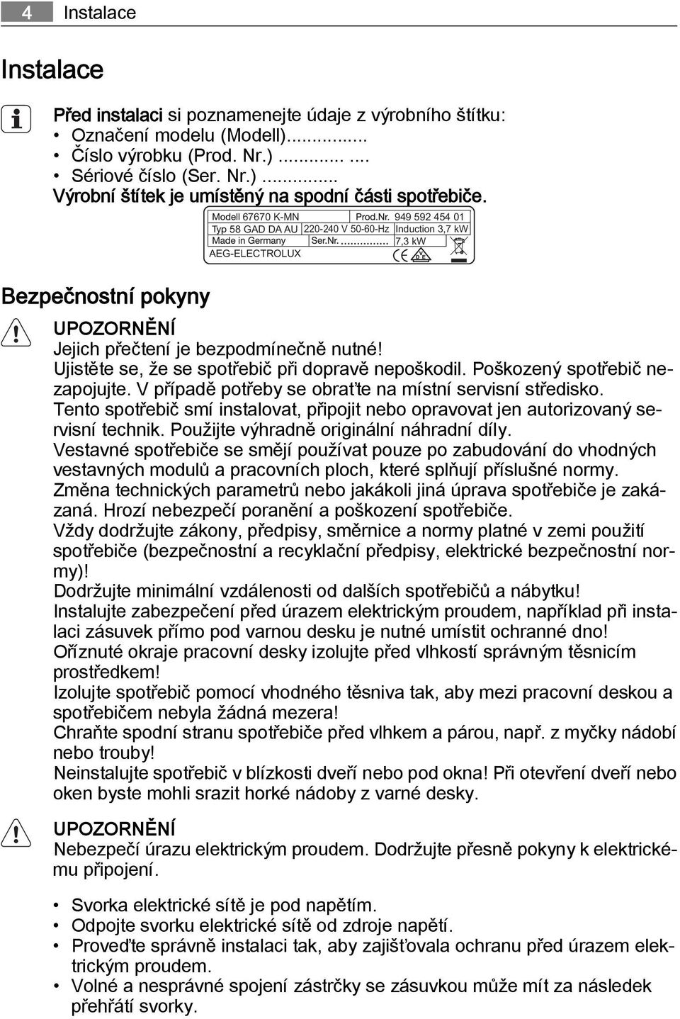 Ujistěte se, že se spotřebič při dopravě nepoškodil. Poškozený spotřebič nezapojujte. V případě potřeby se obraťte na místní servisní středisko.