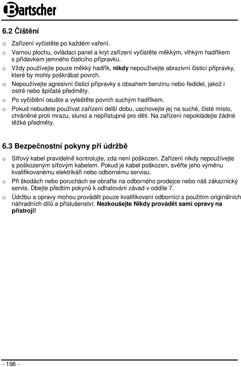 o Nepoužívejte agresivní čisticí přípravky s obsahem benzinu nebo ředidel, jakož i ostré nebo špičaté předměty. o Po vyčištění osušte a vyleštěte povrch suchým hadříkem.