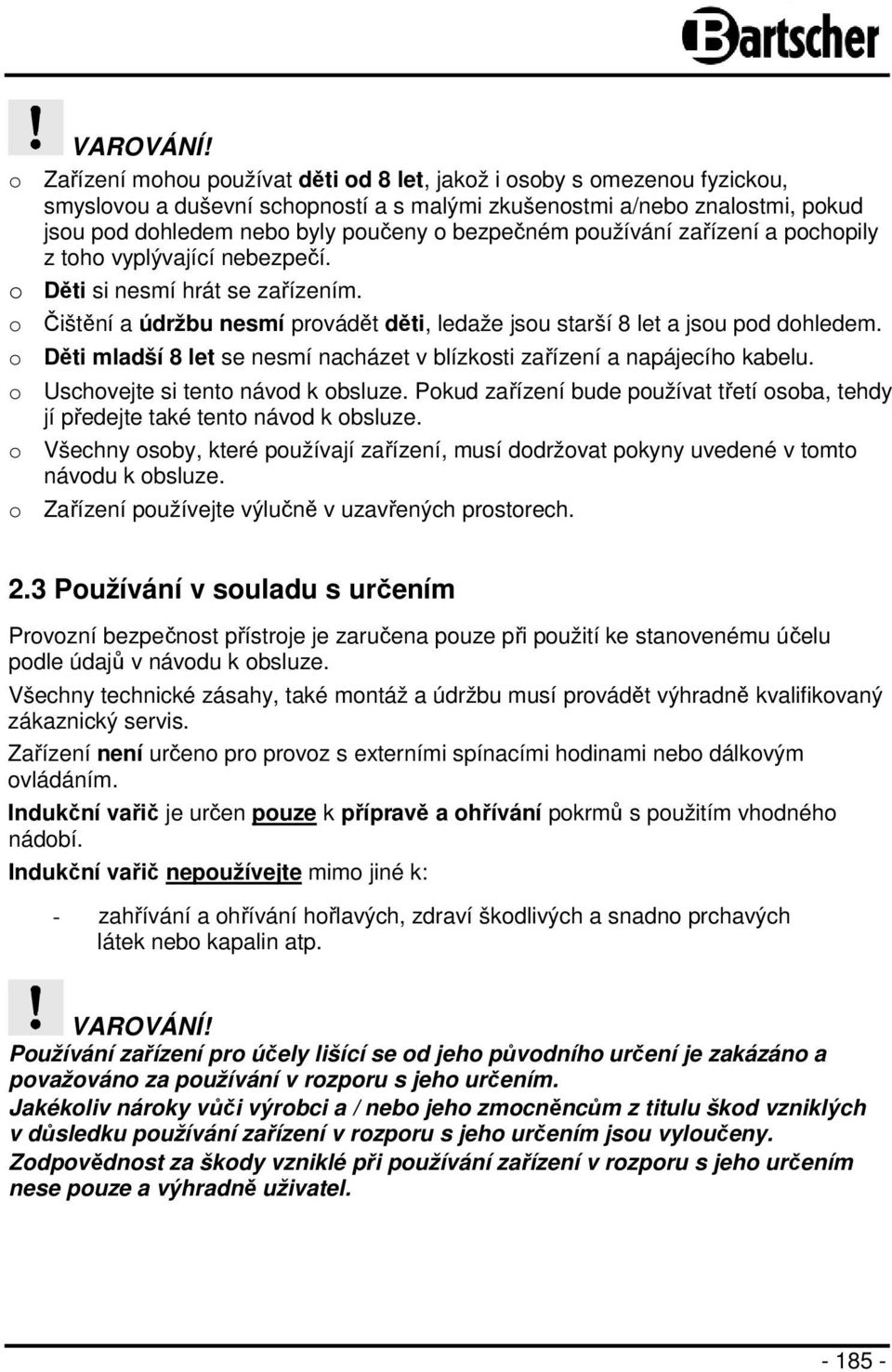 bezpečném používání zařízení a pochopily z toho vyplývající nebezpečí. o Děti si nesmí hrát se zařízením. o Čištění a údržbu nesmí provádět děti, ledaže jsou starší 8 let a jsou pod dohledem.