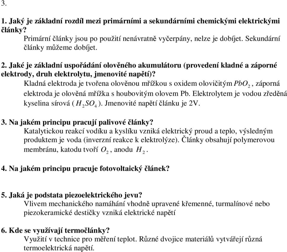 Kladná elektroda je tvoena olovnou mížkou s oxidem oloviitým PbO 2, záporná elektroda je olovná mížka s houbovitým olovem Pb. Elektrolytem je vodou zedná kyselina sírová ( H SO 2 4 ).