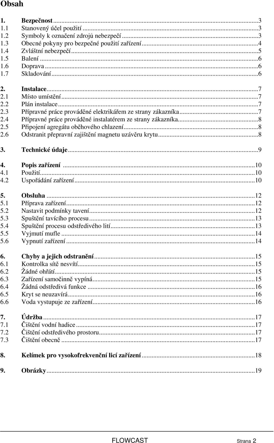 ..8 2.5 Připojení agregátu oběhového chlazení...8 2.6 Odstranit přepravní zajištění magnetu uzávěru krytu...8 3. Technické údaje...9 4. Popis zařízení...10 4.1 Použití...10 4.2 Uspořádání zařízení.