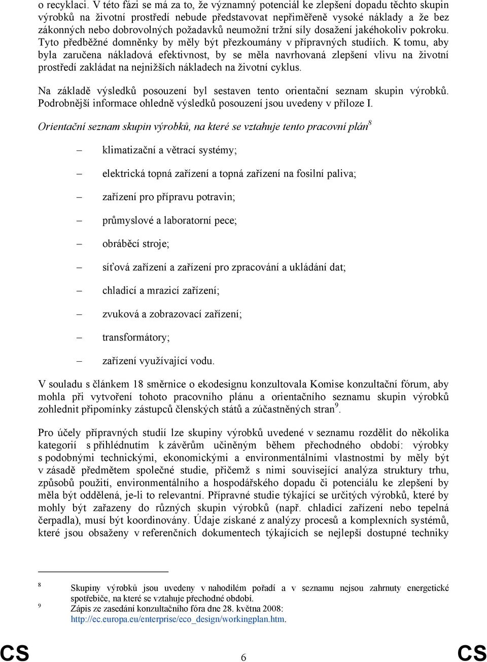 požadavků neumožní tržní síly dosažení jakéhokoliv pokroku. Tyto předběžné domněnky by měly být přezkoumány v přípravných studiích.