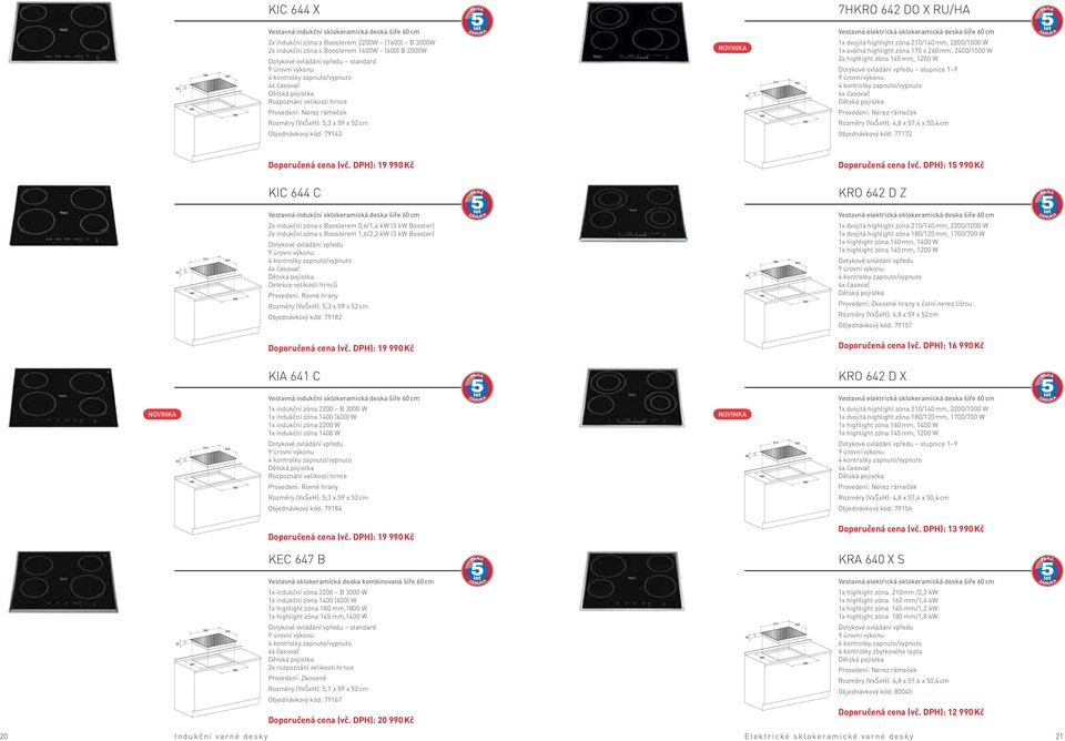 sklokeramická deska šíře 60 cm 1x dvojitá highlight zóna 210/140 mm, 2200/1000 W 1x oválná highlight zóna 170 x 260 mm, 2400/1500 W 2x highlight zóna 145 mm, 1200 W Dotykové ovládání vpředu stupnice
