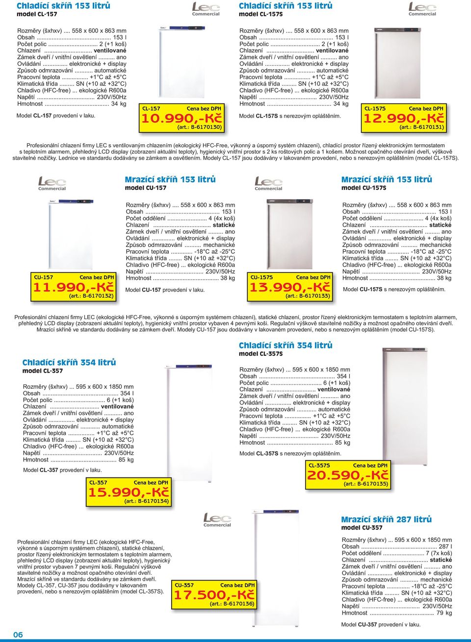 .. SN (+10 až +32 C) Chladivo (HFC-free)... ekologické R600a Napìtí... 230V/50Hz Hmotnost... 34 kg Model CL-157 provedení v laku. CL-157 10.990,-Kè (art.: B-6170130) Rozmìry (šxhxv).