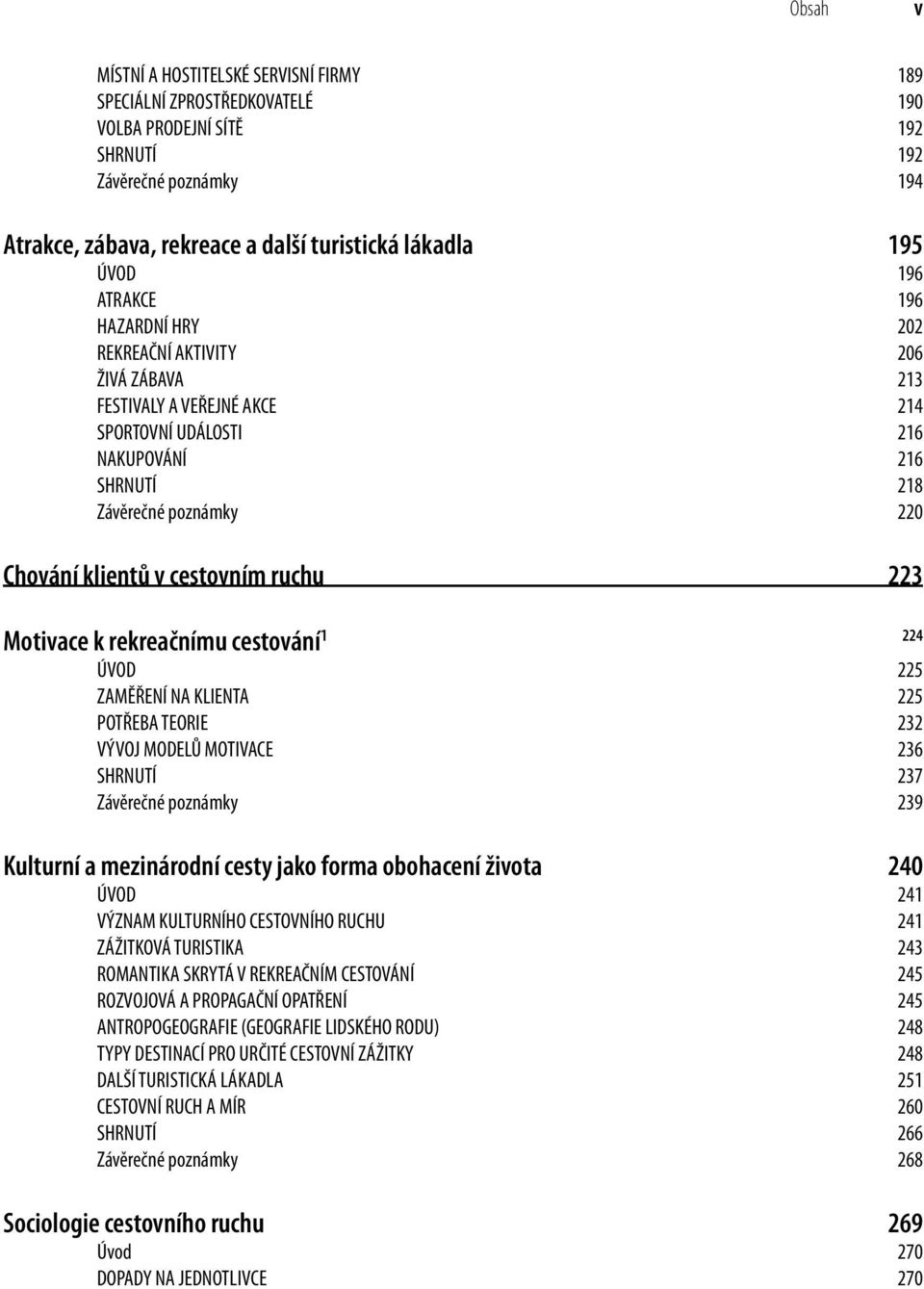 cestovním ruchu 223 Motivace k rekreačnímu cestování 1 224 ÚVOD 225 ZAMĚŘENÍ NA KLIENTA 225 POTŘEBA TEORIE 232 VÝVOJ MODELŮ MOTIVACE 236 SHRNUTÍ 237 Závěrečné poznámky 239 Kulturní a mezinárodní