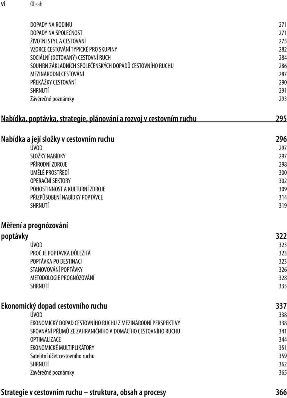 složky v cestovním ruchu 296 ÚVOD 297 SLOŽKY NABÍDKY 297 PŘÍRODNÍ ZDROJE 298 UMĚLÉ PROSTŘEDÍ 300 OPERAČNÍ SEKTORY 302 POHOSTINNOST A KULTURNÍ ZDROJE 309 PŘIZPŮSOBENÍ NABÍDKY POPTÁVCE 314 SHRNUTÍ 319