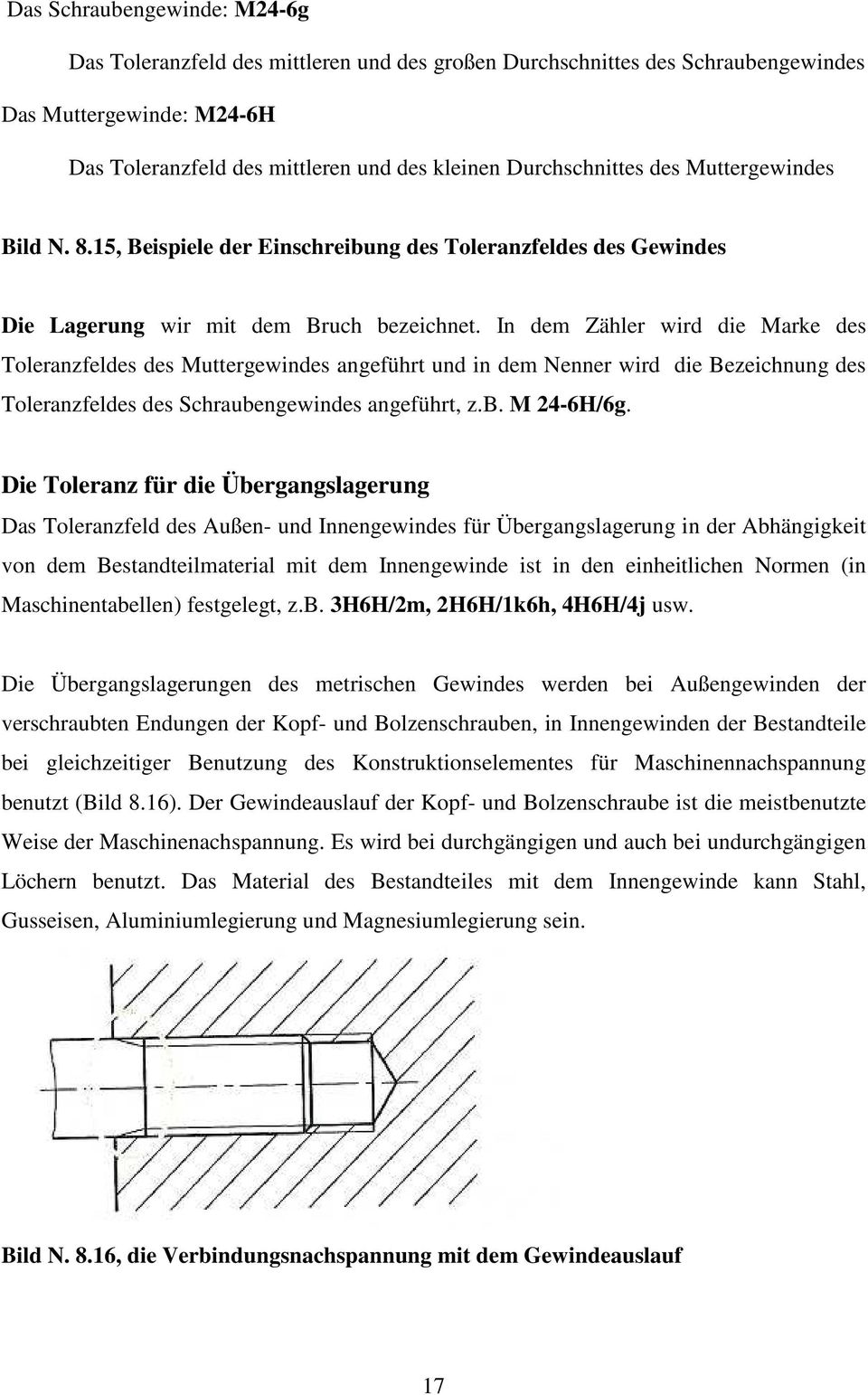 In dem Zähler wird die Marke des Toleranzfeldes des Muttergewindes angeführt und in dem Nenner wird die Bezeichnung des Toleranzfeldes des Schraubengewindes angeführt, z.b. M 24-6H/6g.