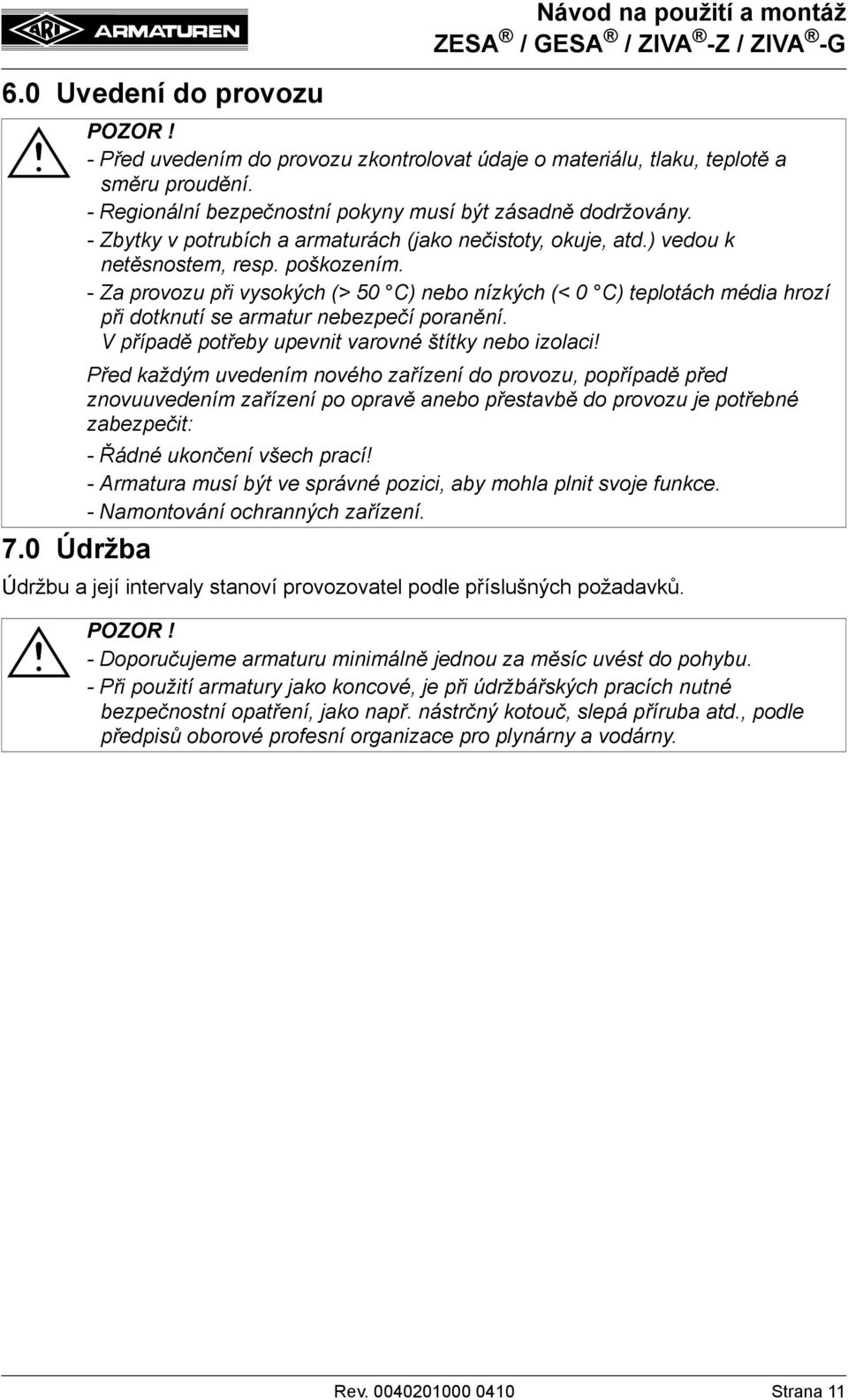 - Za provozu při vysokých (> 50 C) nebo nízkých (< 0 C) teplotách média hrozí při dotknutí se armatur nebezpečí poranění. V případě potřeby upevnit varovné štítky nebo izolaci!