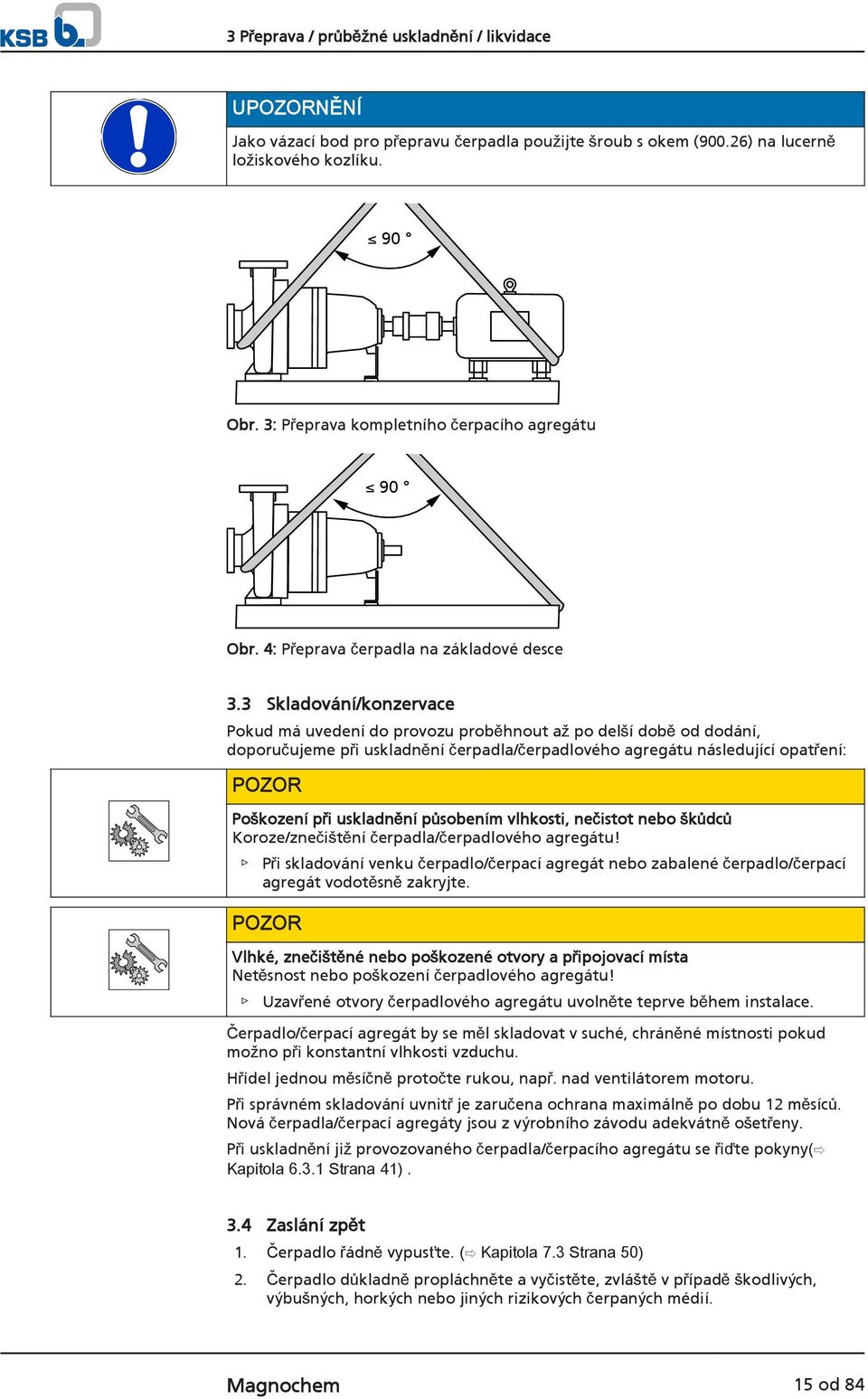 3 Skladování/konzervace Pokud má uvedení do provozu proběhnout až po delší době od dodání, doporučujeme při uskladnění čerpadla/čerpadlového agregátu následující opatření: POZOR Poškození při