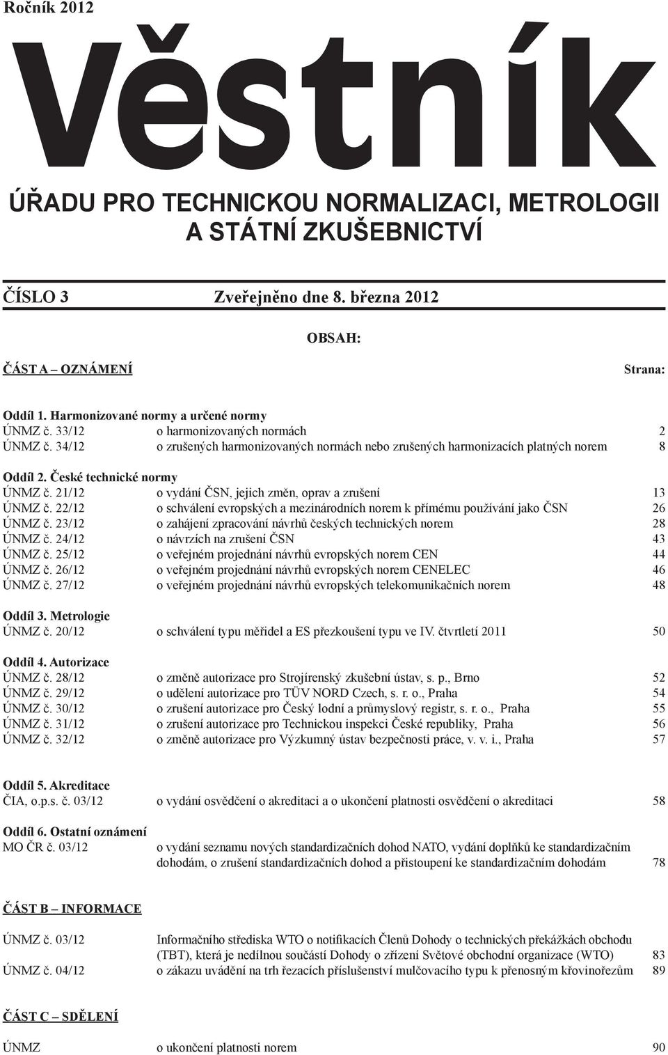 22/12 o schválení evropských a mezinárodních norem k přímému používání jako ČSN 26 ÚNMZ č. 23/12 o zahájení zpracování návrhů českých technických norem 28 ÚNMZ č.