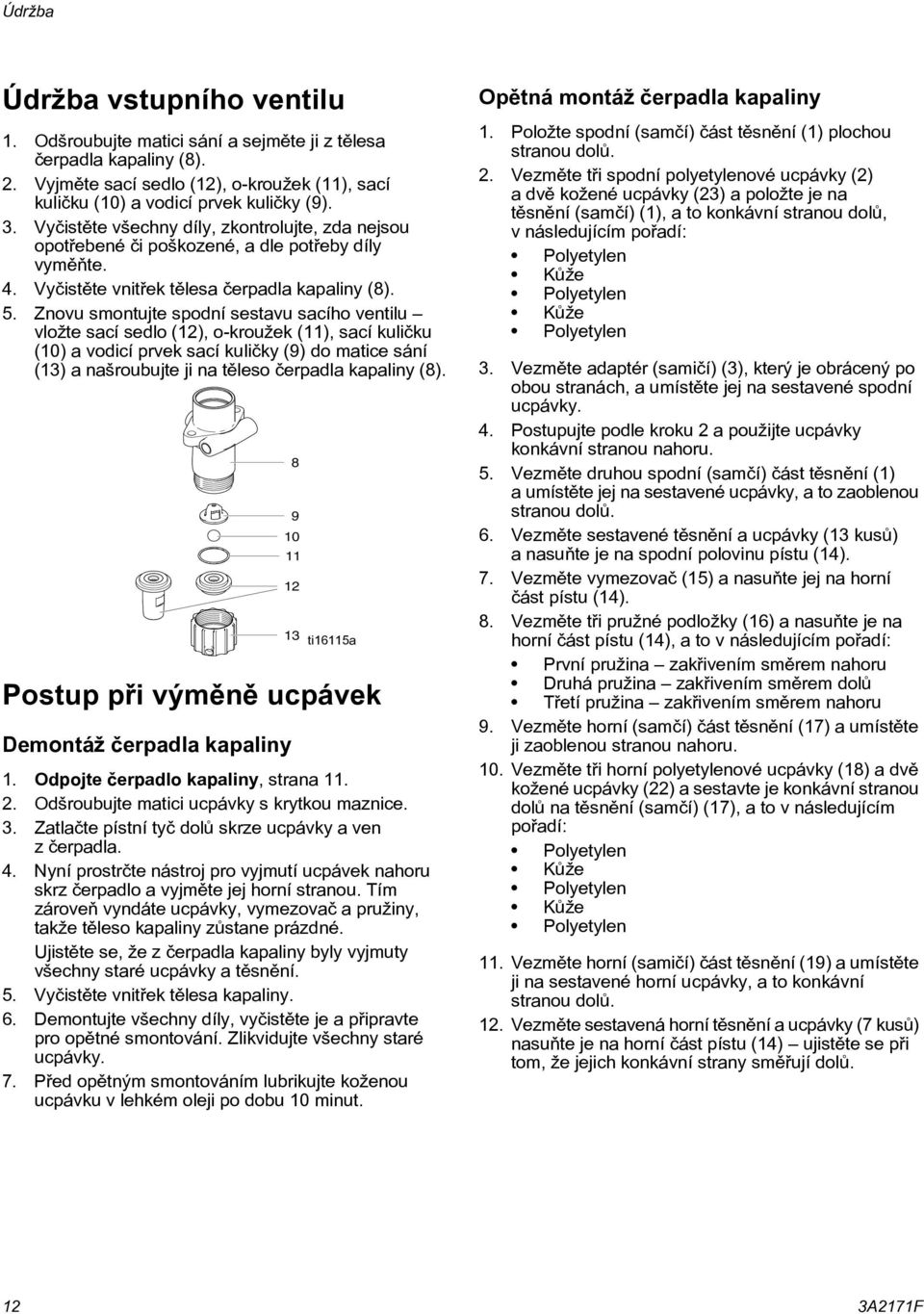 Znovu smontujte spodní sestavu sacího ventilu vložte sací sedlo (), o-kroužek (), sací kulièku (0) a vodicí prvek sací kulièky (9) do matice sání (3) a našroubujte ji na tìleso èerpadla kapaliny (8).