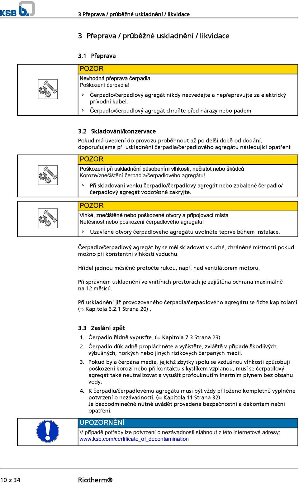 2 Skladování/konzervace Pokud má uvedení do provozu proběhnout až po delší době od dodání, doporučujeme při uskladnění čerpadla/čerpadlového agregátu následující opatření: Poškození při uskladnění