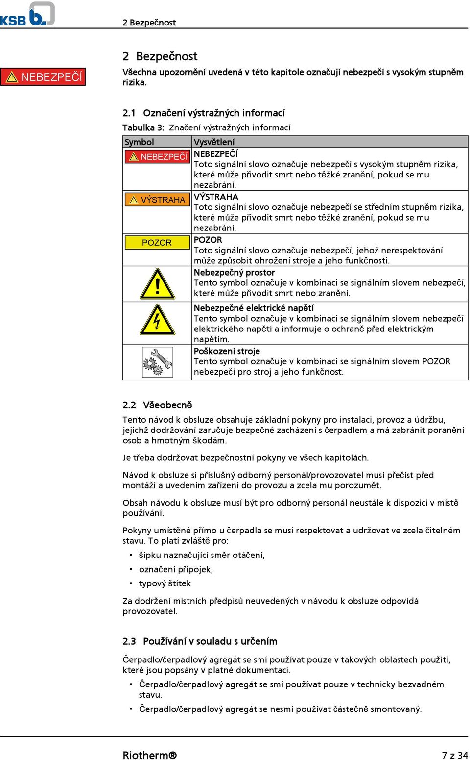 ! VÝSTRAHA VÝSTRAHA Toto signální slovo označuje nebezpečí se středním stupněm rizika, které může přivodit smrt nebo těžké zranění, pokud se mu nezabrání.