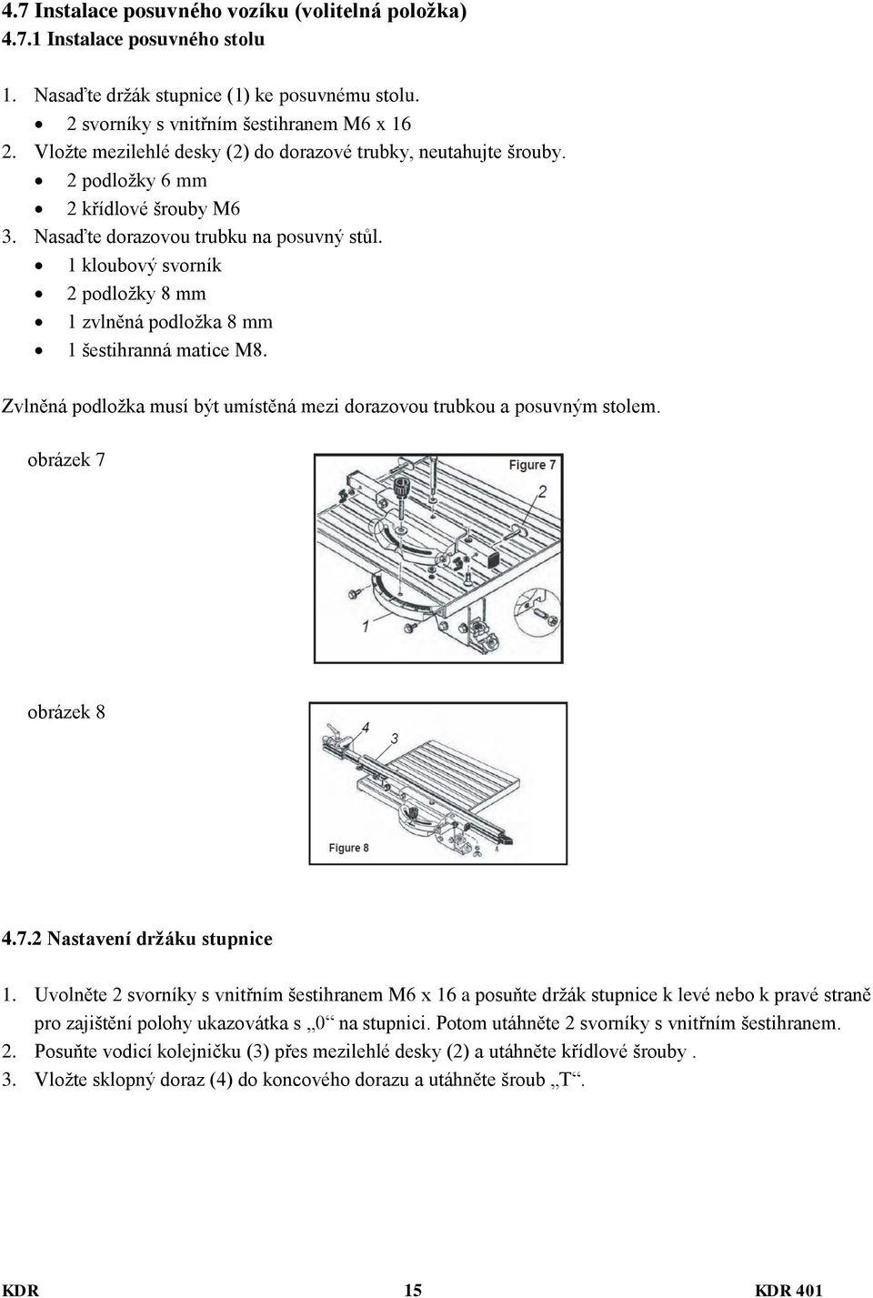 1 kloubový svorník 2 podložky 8 mm 1 zvlněná podložka 8 mm 1 šestihranná matice M8. Zvlněná podložka musí být umístěná mezi dorazovou trubkou a posuvným stolem. obrázek 7 