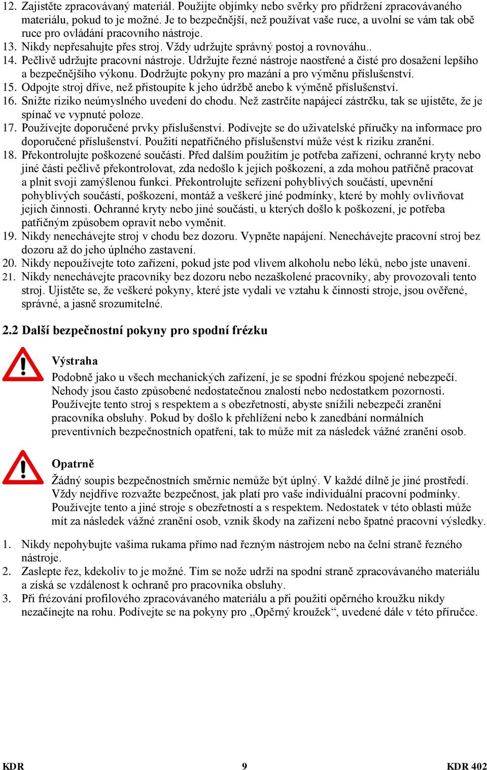 Pečlivě udržujte pracovní nástroje. Udržujte řezné nástroje naostřené a čisté pro dosažení lepšího a bezpečnějšího výkonu. Dodržujte pokyny pro mazání a pro výměnu příslušenství. 15.