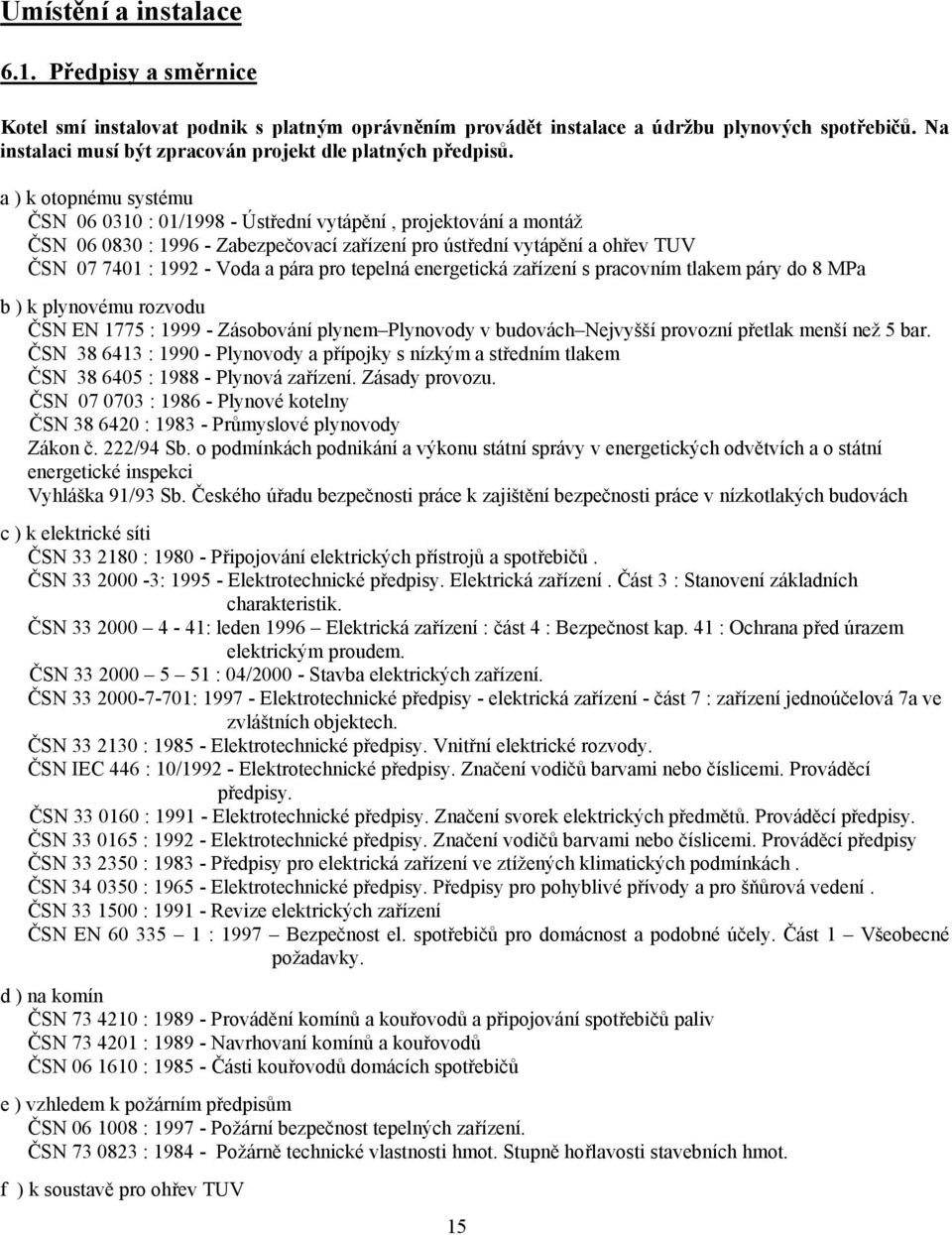 a ) k otopnému systému ČSN 06 0310 : 01/1998 - Ústřední vytápění, projektování a montáž ČSN 06 0830 : 1996 - Zabezpečovací zařízení pro ústřední vytápění a ohřev TUV ČSN 07 7401 : 1992 - Voda a pára