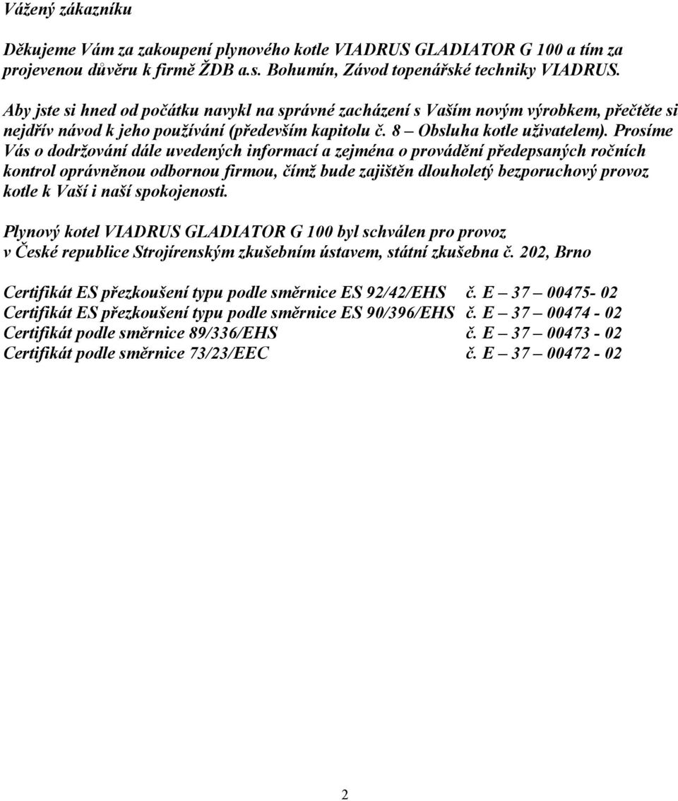Prosíme Vás o dodržování dále uvedených informací a zejména o provádění předepsaných ročních kontrol oprávněnou odbornou firmou, čímž bude zajištěn dlouholetý bezporuchový provoz kotle k Vaší i naší
