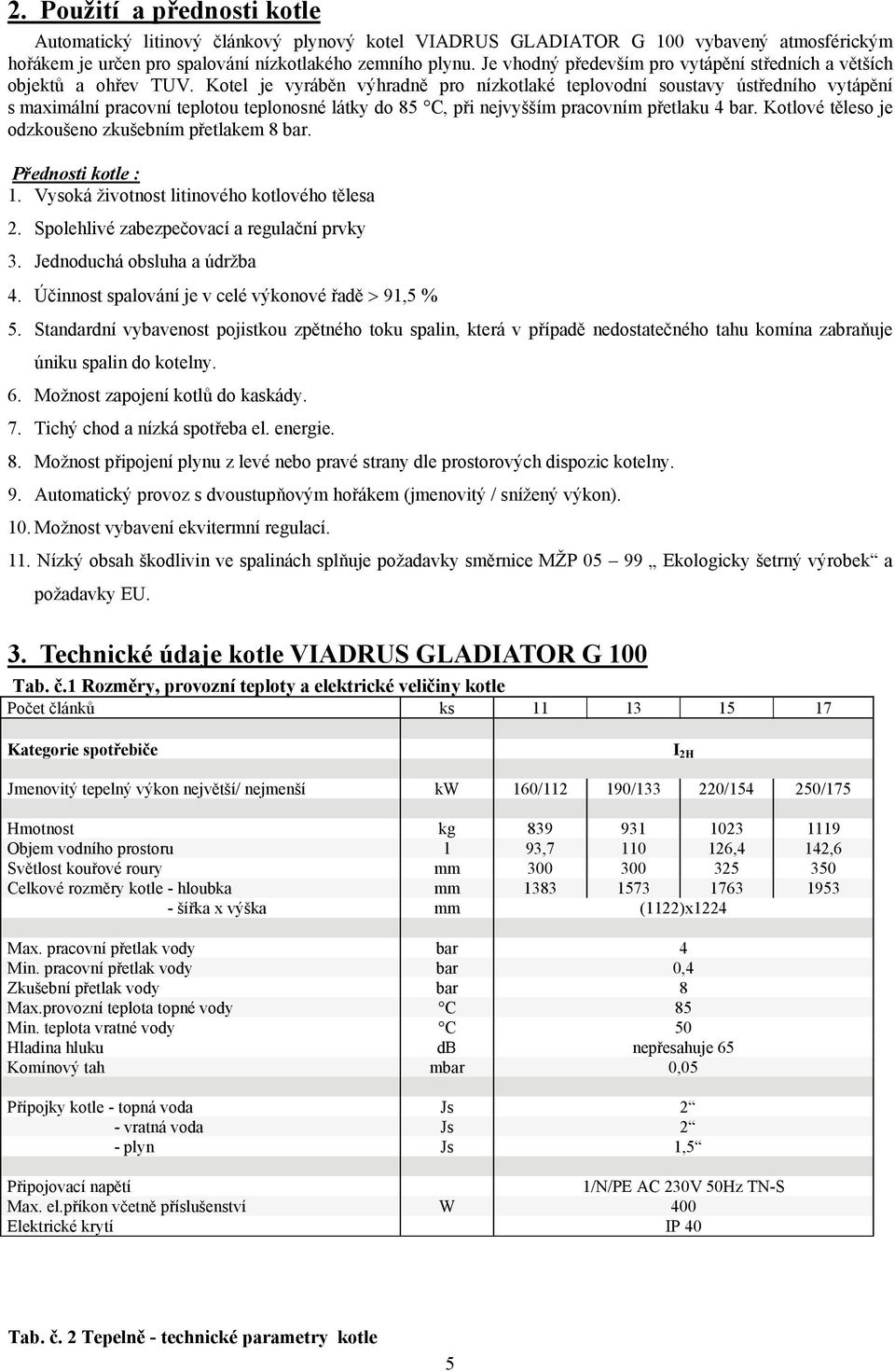 Kotel je vyráběn výhradně pro nízkotlaké teplovodní soustavy ústředního vytápění s maximální pracovní teplotou teplonosné látky do 85 C, při nejvyšším pracovním přetlaku 4 bar.