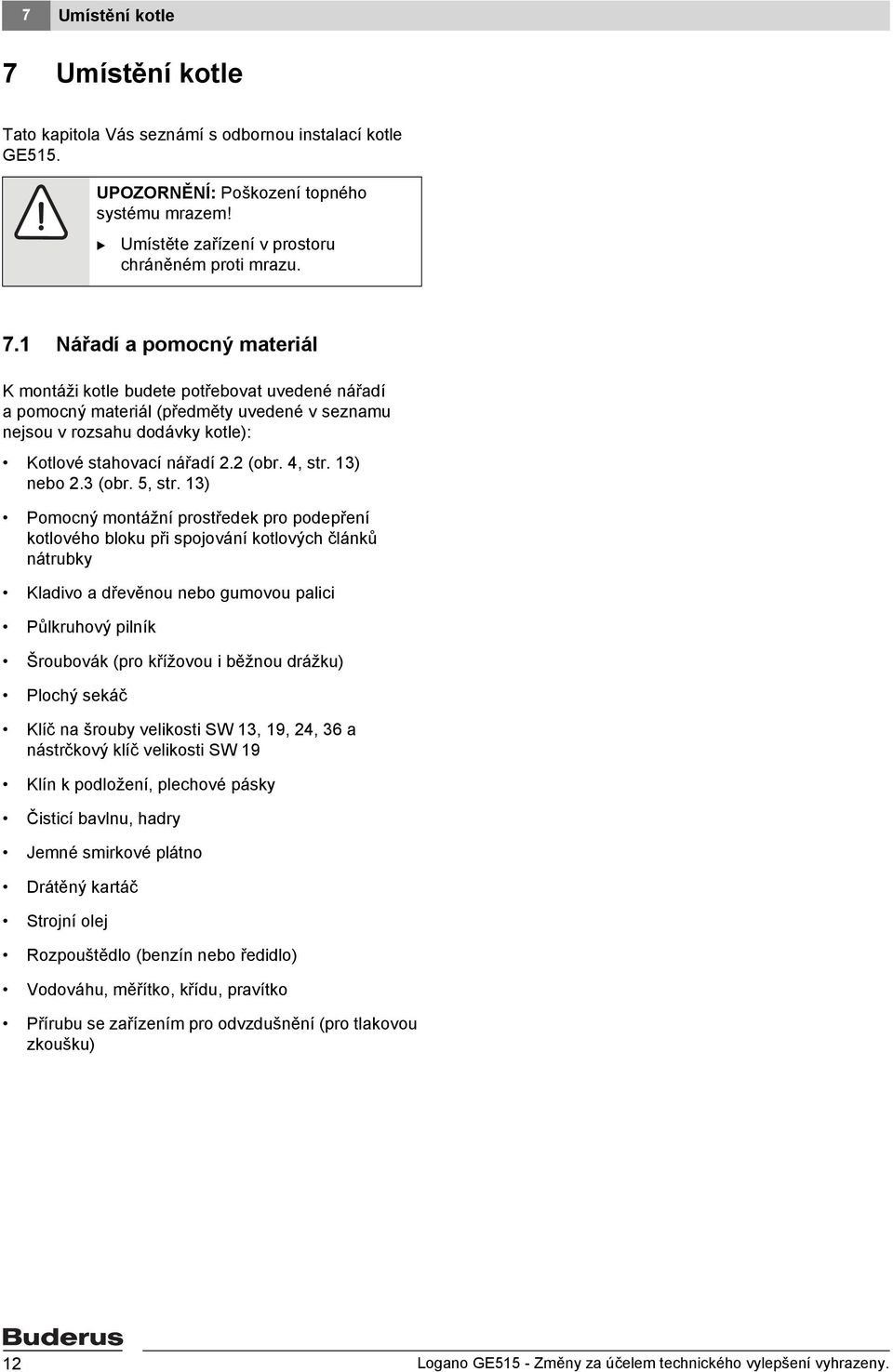 ) Pomocný montážní prostředek pro podepření kotlového bloku při spojování kotlových článků nátrubky Kladivo a dřevěnou nebo gumovou palici Půlkruhový pilník Šroubovák (pro křížovou i běžnou drážku)