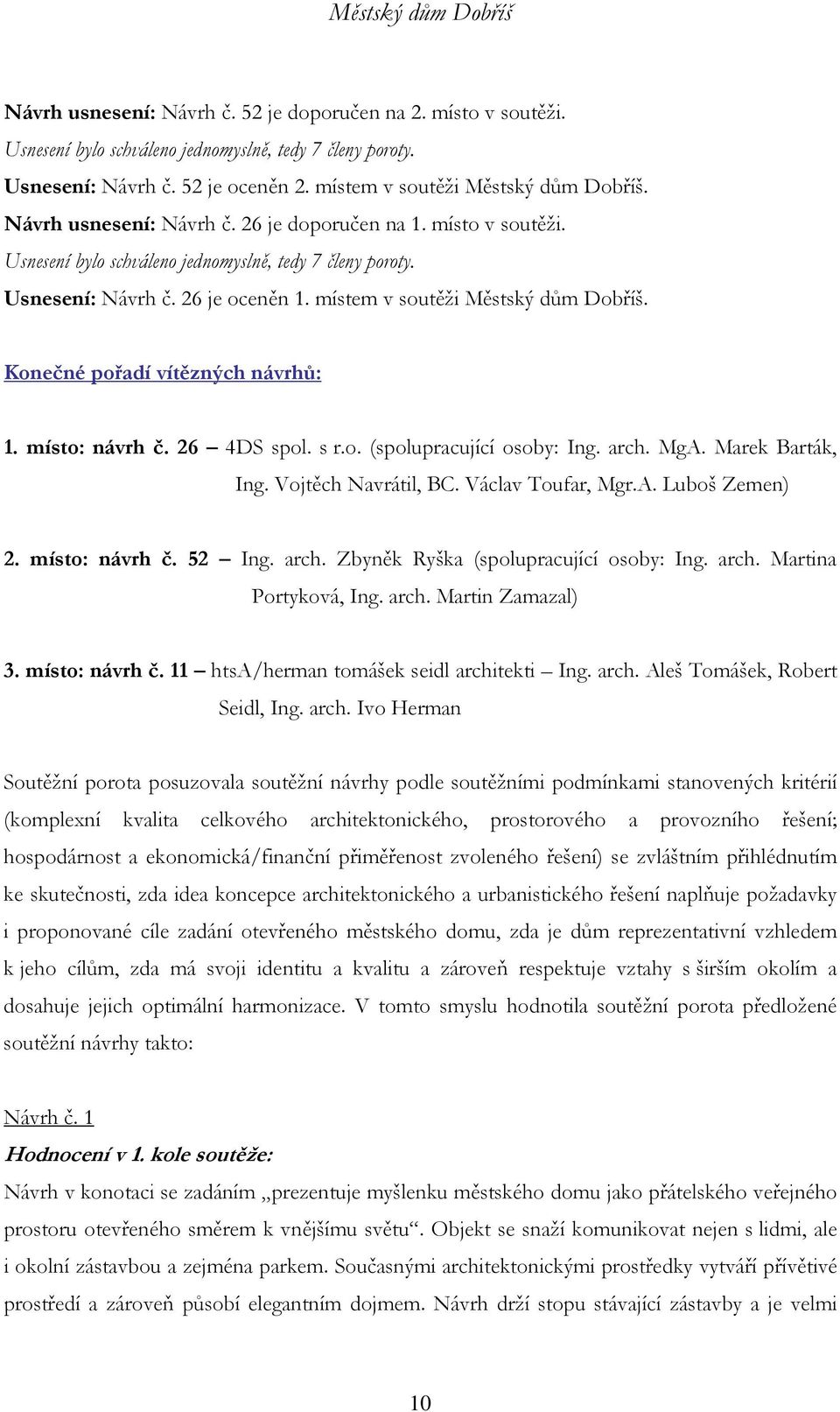 Václav Toufar, Mgr.A. Luboš Zemen) 2. místo: návrh č. 52 Ing. arch. Zbyněk Ryška (spolupracující osoby: Ing. arch. Martina Portyková, Ing. arch. Martin Zamazal) 3. místo: návrh č. 11 htsa/herman tomášek seidl architekti Ing.