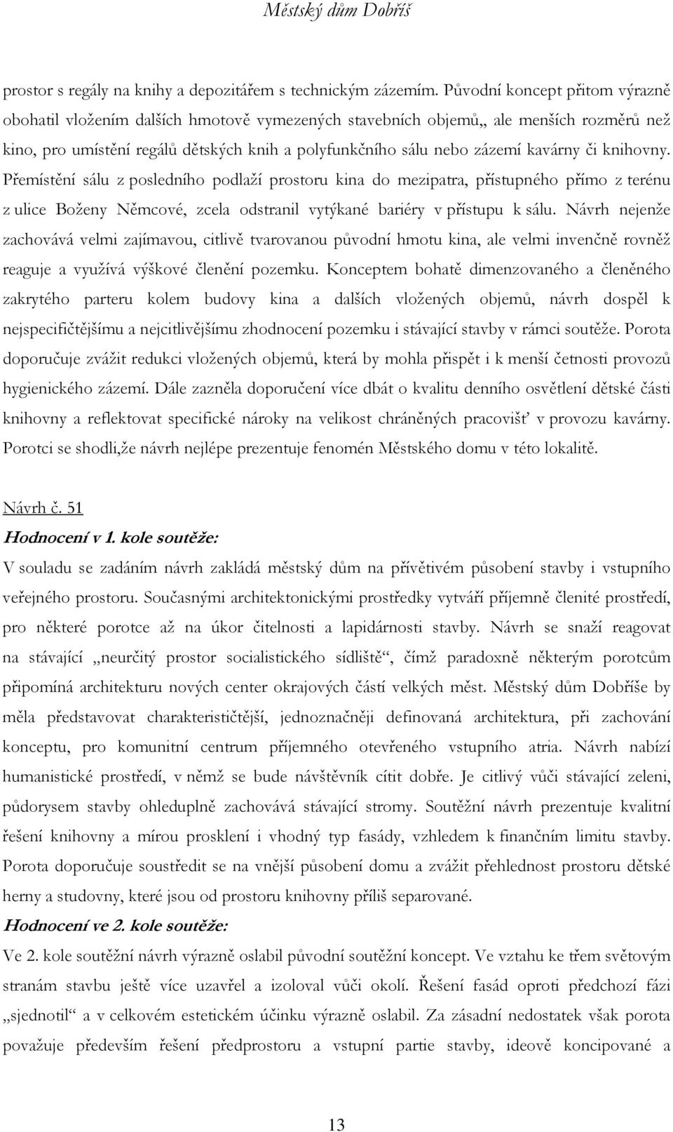 kavárny či knihovny. Přemístění sálu z posledního podlaží prostoru kina do mezipatra, přístupného přímo z terénu z ulice Boženy Němcové, zcela odstranil vytýkané bariéry v přístupu k sálu.