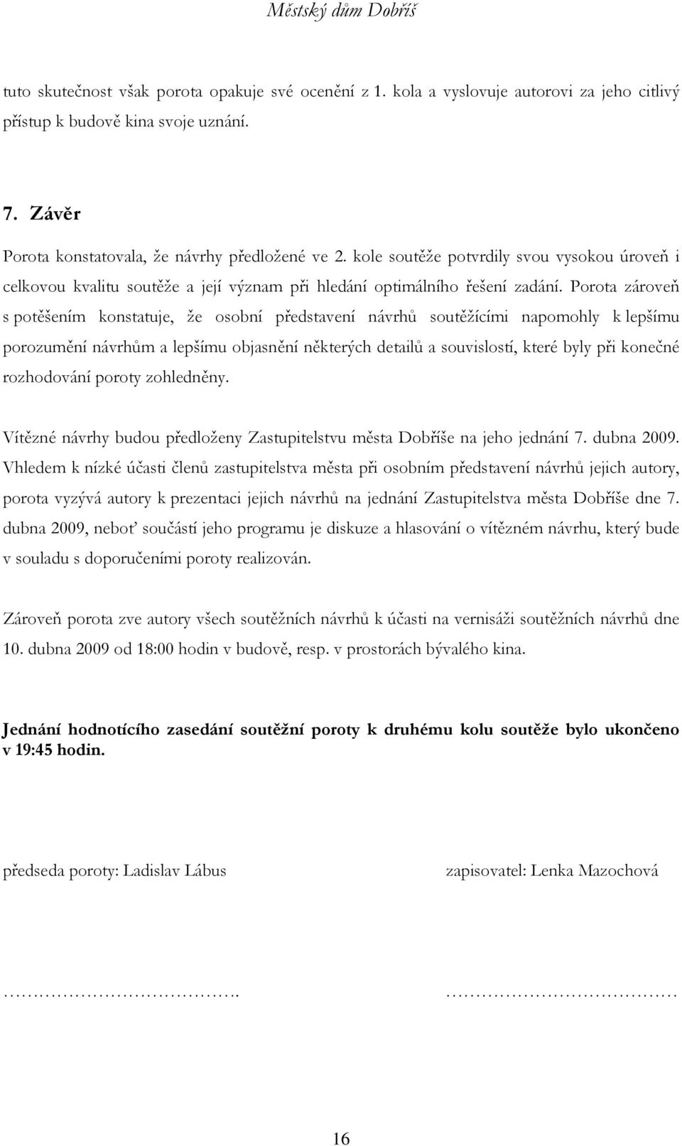 Porota zároveň s potěšením konstatuje, že osobní představení návrhů soutěžícími napomohly k lepšímu porozumění návrhům a lepšímu objasnění některých detailů a souvislostí, které byly při konečné