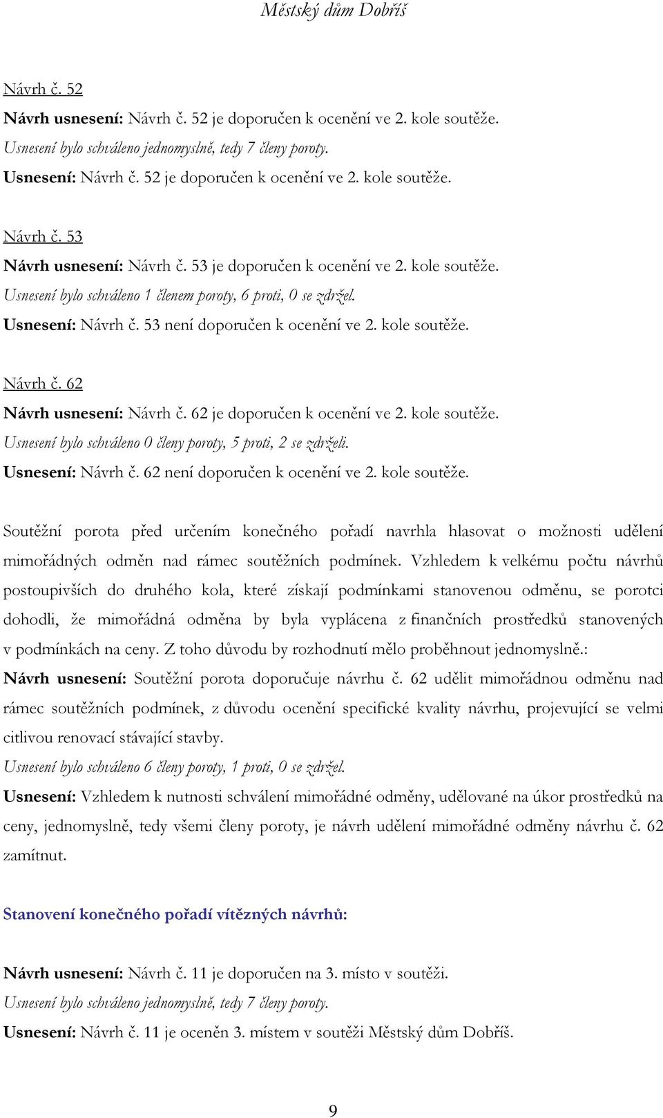 62 je doporučen k ocenění ve 2. kole soutěže. Usnesení bylo schváleno 0 členy poroty, 5 proti, 2 se zdrželi. Usnesení: Návrh č. 62 není doporučen k ocenění ve 2. kole soutěže. Soutěžní porota před určením konečného pořadí navrhla hlasovat o možnosti udělení mimořádných odměn nad rámec soutěžních podmínek.