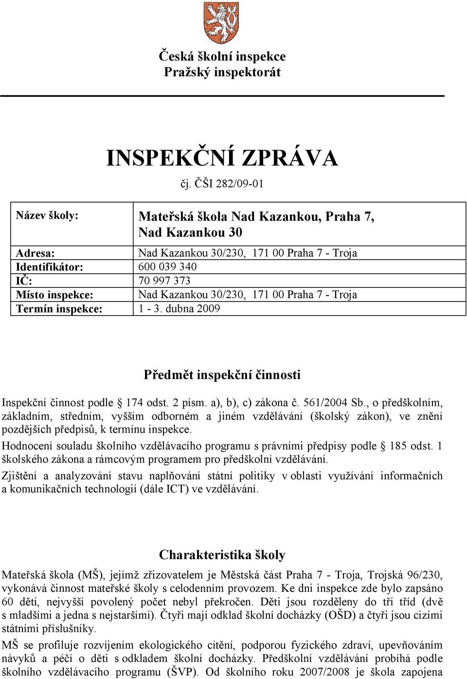 Kazankou 30/230, 171 00 Praha 7 - Troja Termín inspekce: 1-3. dubna 2009 Předmět inspekční činnosti Inspekční činnost podle 174 odst. 2 písm. a), b), c) zákona č. 561/2004 Sb.