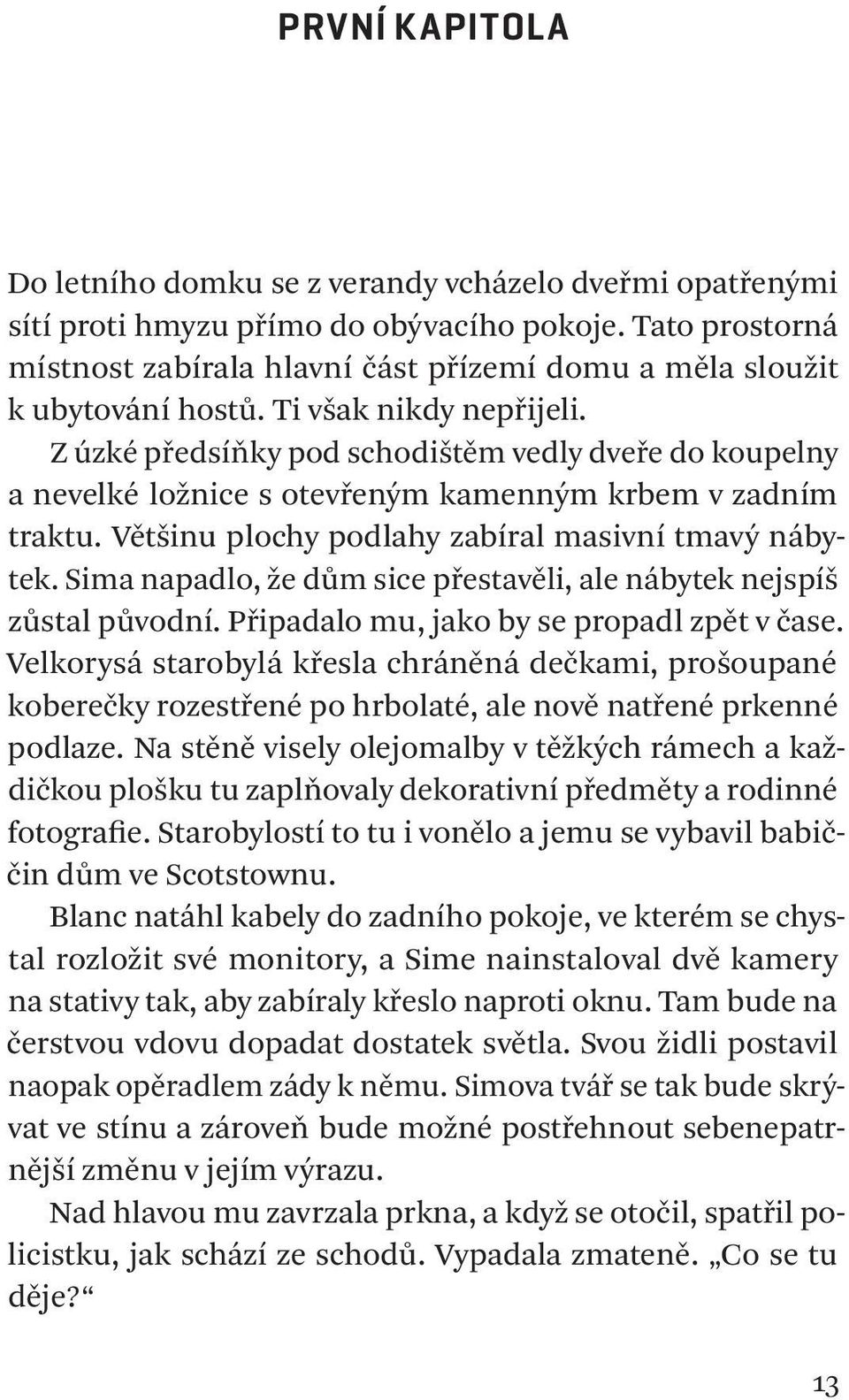 Z úzké předsíňky pod schodištěm vedly dveře do koupelny a nevelké ložnice s otevřeným kamenným krbem v zadním traktu. Většinu plochy podlahy zabíral masivní tmavý nábytek.