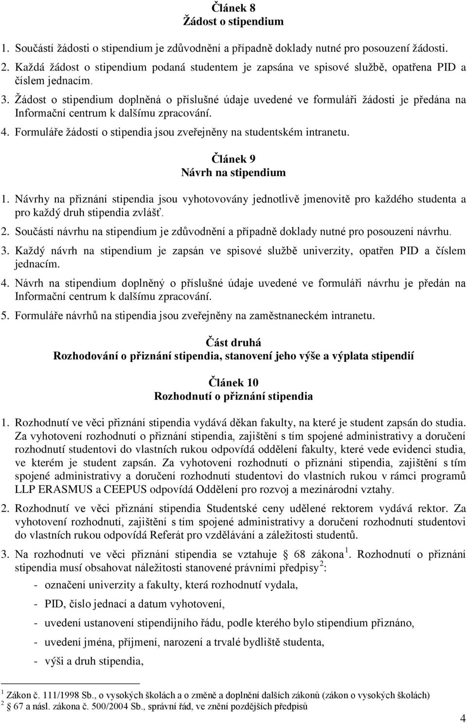 Žádost o stipendium doplněná o příslušné údaje uvedené ve formuláři žádosti je předána na Informační centrum k dalšímu zpracování. 4.