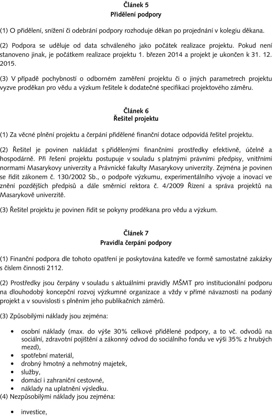 (3) V případě pochybností o odborném zaměření projektu či o jiných parametrech projektu vyzve proděkan pro vědu a výzkum řešitele k dodatečné specifikaci projektového záměru.