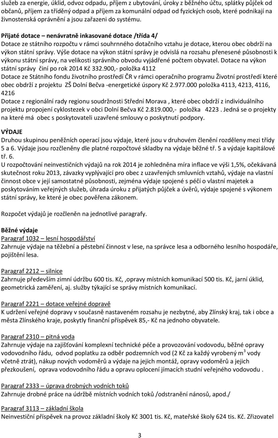 Přijaté dotace nenávratně inkasované dotace /třída 4/ Dotace ze státního rozpočtu v rámci souhrnného dotačního vztahu je dotace, kterou obec obdrží na výkon státní správy.