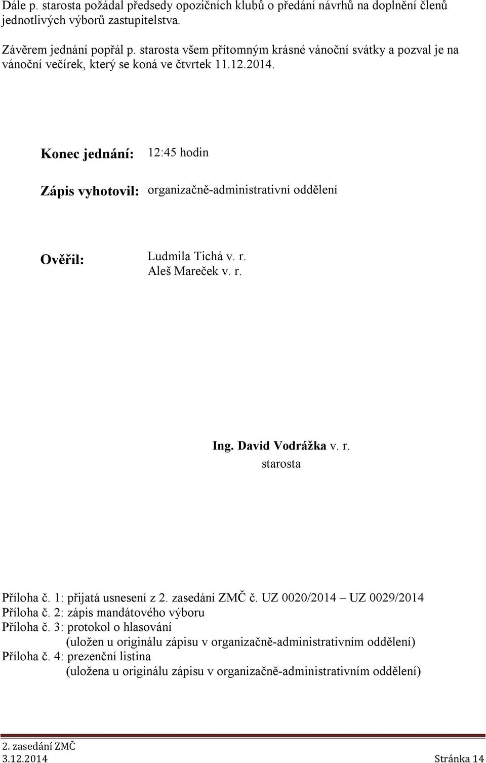 Konec jednání: 12:45 hodin Zápis vyhotovil: organizačně-administrativní oddělení Ověřil: Ludmila Tichá v. r. Aleš Mareček v. r. Ing. David Vodrážka v. r. starosta Příloha č.