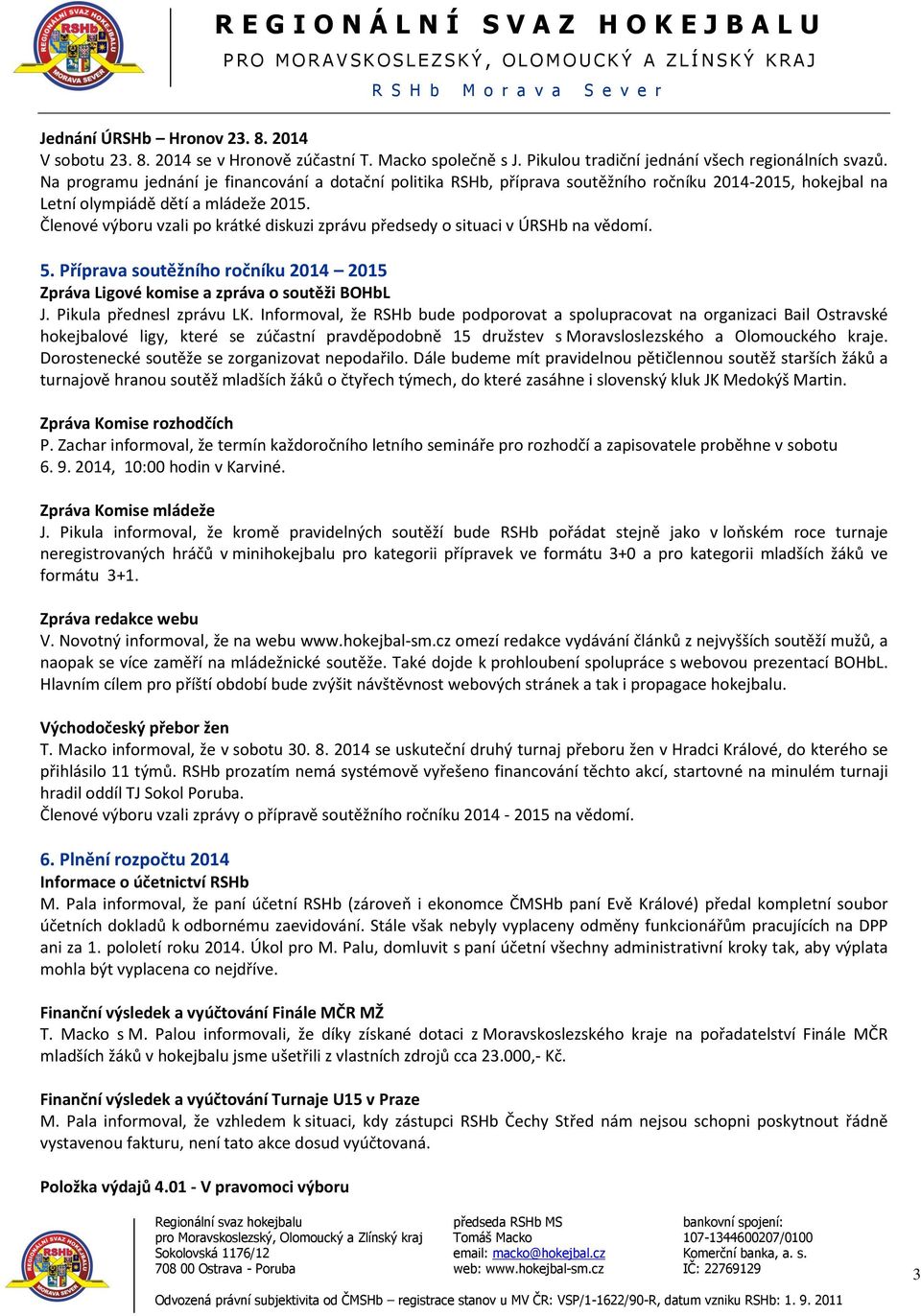 Členové výboru vzali po krátké diskuzi zprávu předsedy o situaci v ÚRSHb na vědomí. 5. Příprava soutěžního ročníku 2014 2015 Zpráva Ligové komise a zpráva o soutěži BOHbL J. Pikula přednesl zprávu LK.