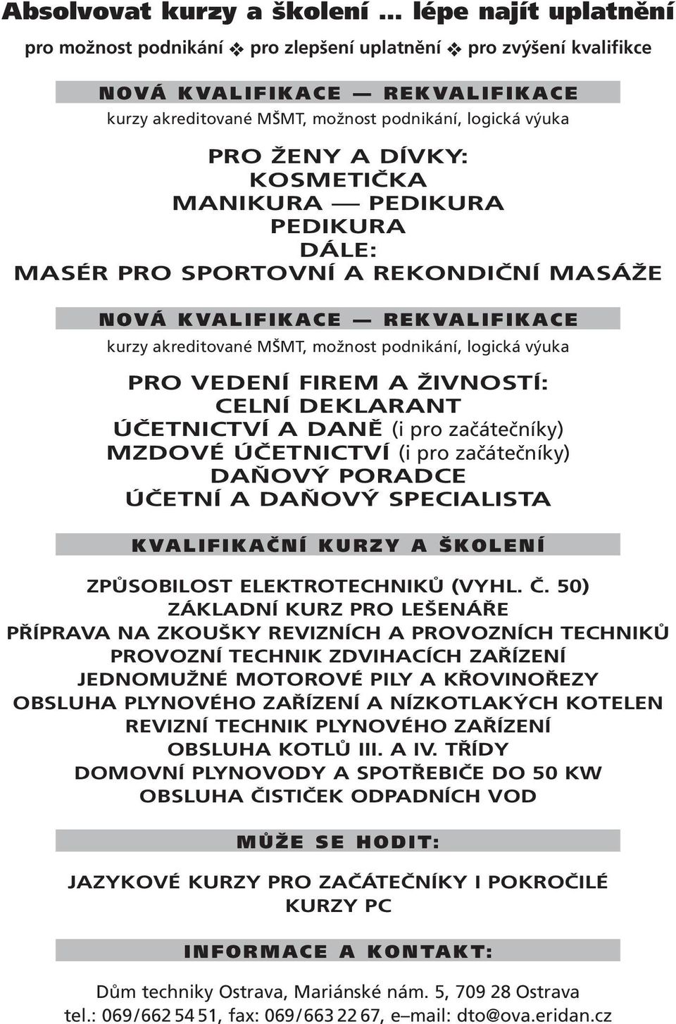 výuka PRO VEDENÍ FIREM A ŽIVNOSTÍ: CELNÍ DEKLARANT ÚČETNICTVÍ A DANĚ (i pro začátečníky) MZDOVÉ ÚČETNICTVÍ (i pro začátečníky) DAŇOVÝ PORADCE ÚČETNÍ A DAŇOVÝ SPECIALISTA KVALIFIKAČNÍ KURZY A ŠKOLENÍ