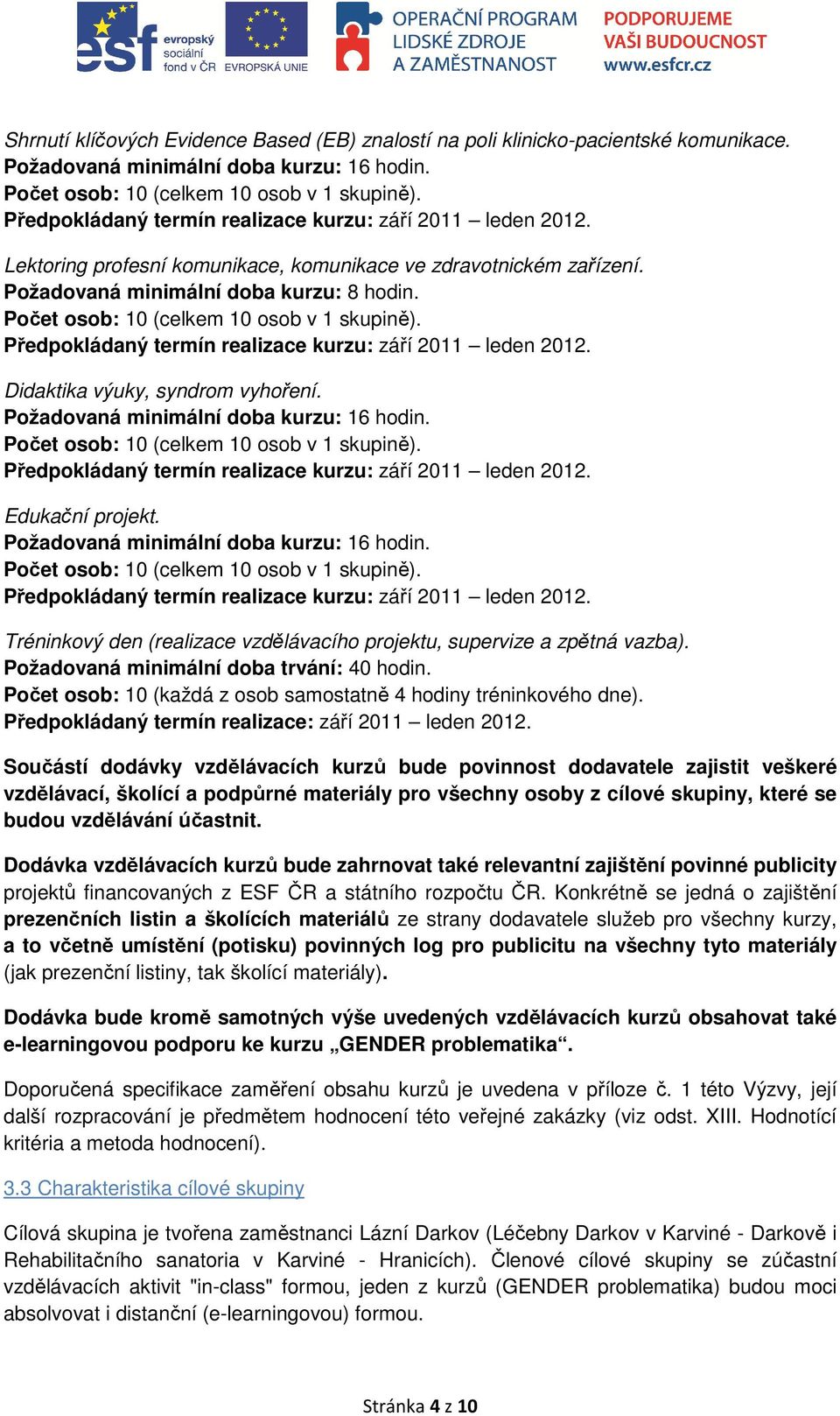 Předpokládaný termín realizace kurzu: září 2011 leden 2012. Didaktika výuky, syndrom vyhoření. Požadovaná minimální doba kurzu: 16 hodin. Počet osob: 10 (celkem 10 osob v 1 skupině).